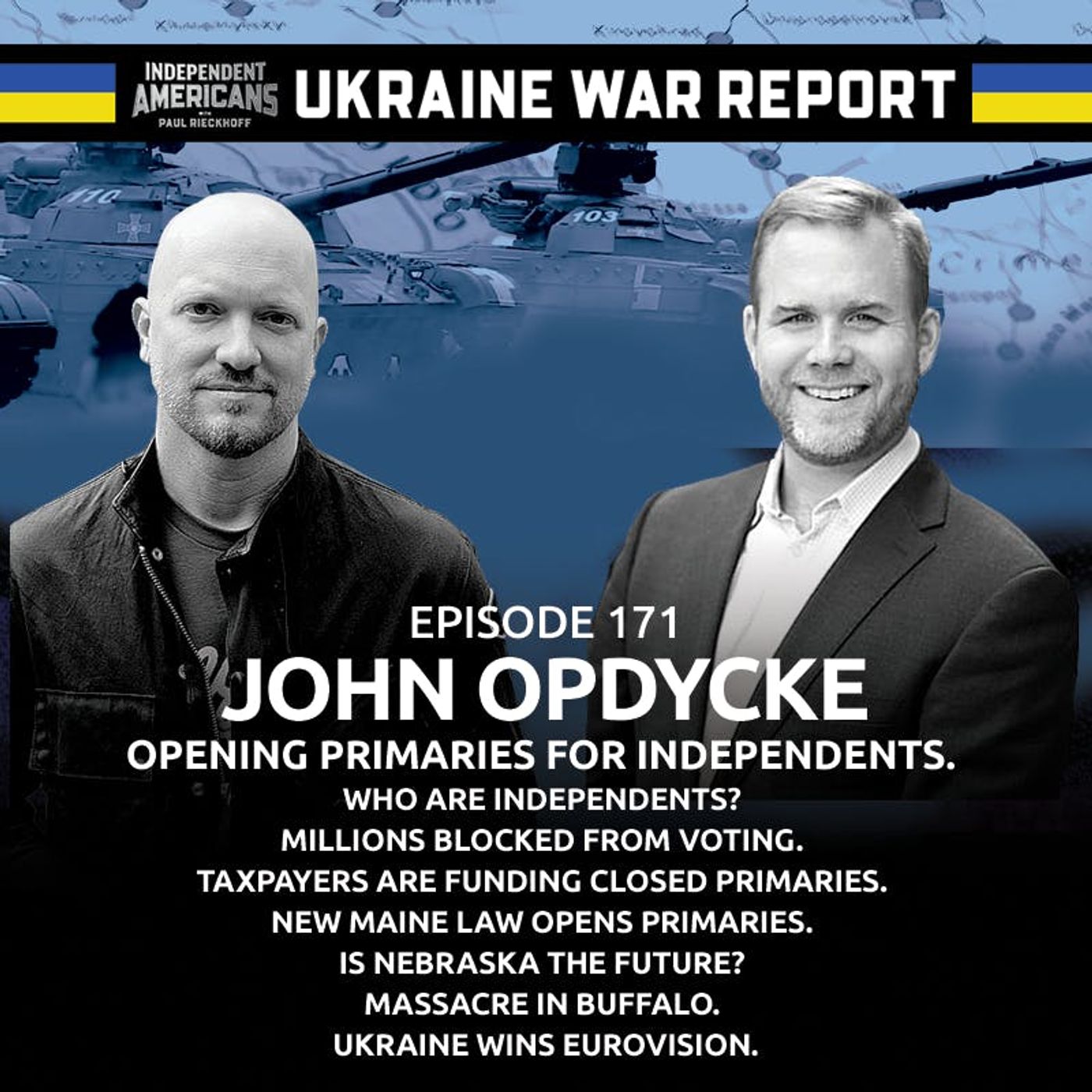 171. John Opdycke. Opening Primaries For Independents. Who Are Independents? Millions Blocked From Voting. Taxpayers Are Funding Closed Primaries. New Maine Law Opens Primaries. Is Nebraska The Future? Massacre in Buffalo. Ukraine Wins Eurovision.