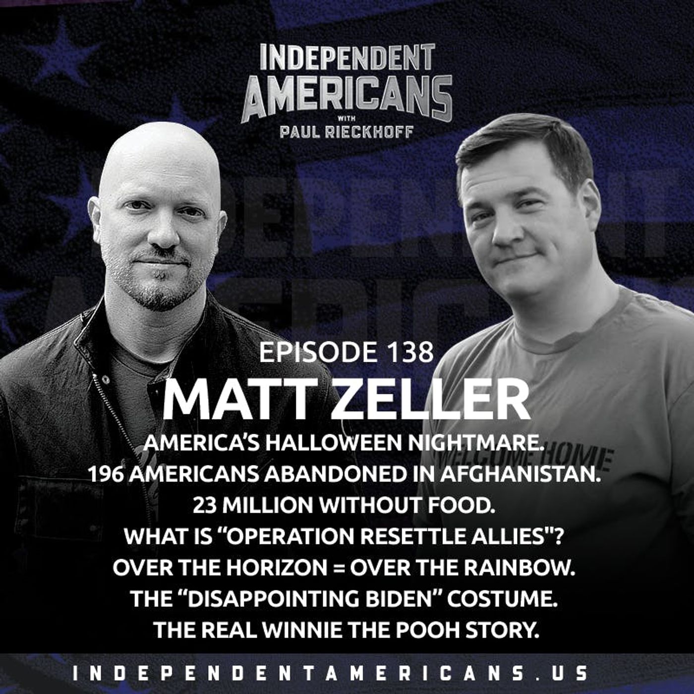 138. Matt Zeller. America’s Halloween Nightmare. 196 Americans Abandoned in Afghanistan. 23 Million Without Food. What is “Operation Resettle Allies''? Over the Horizon = Over the Rainbow. The “Disappointing Biden” Costume. The Real Winnie the Pooh Story.