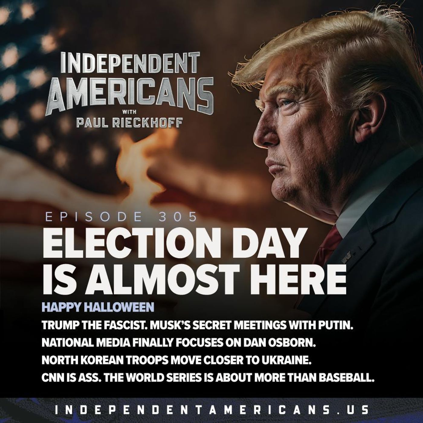 305. Election Day is Almost Here. Happy Halloween. Trump The Fascist. Musk’s Secret Meetings With Putin. National Media Finally Focuses on Dan Osborn. North Korean Troops Move Closer to Ukraine. CNN is Ass. The World Series Is About More Than Baseball.