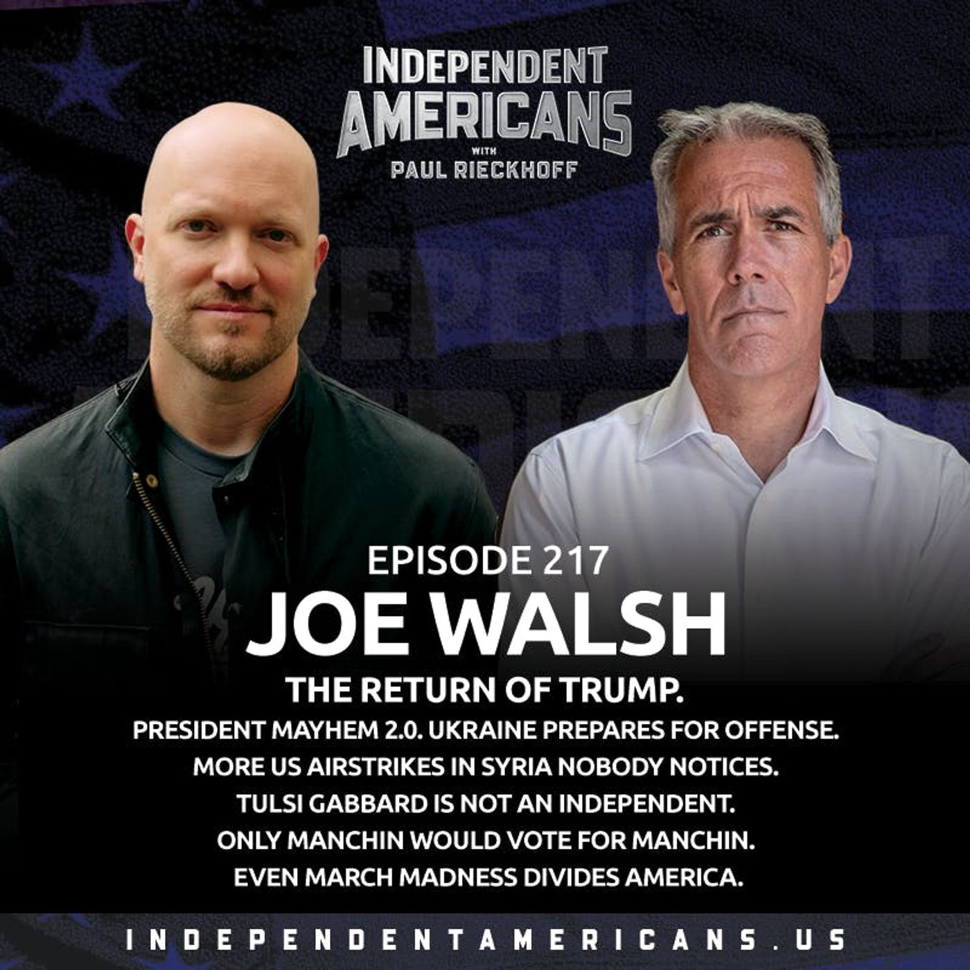 217. Joe Walsh. The Return Of Trump. President Mayhem 2.0. Ukraine Prepares for Offense. More US Airstrikes in Syria Nobody Notices. Tulsi Gabbard is Not an Independent. Only Manchin Would Vote For Manchin. Even March Madness Divides America.