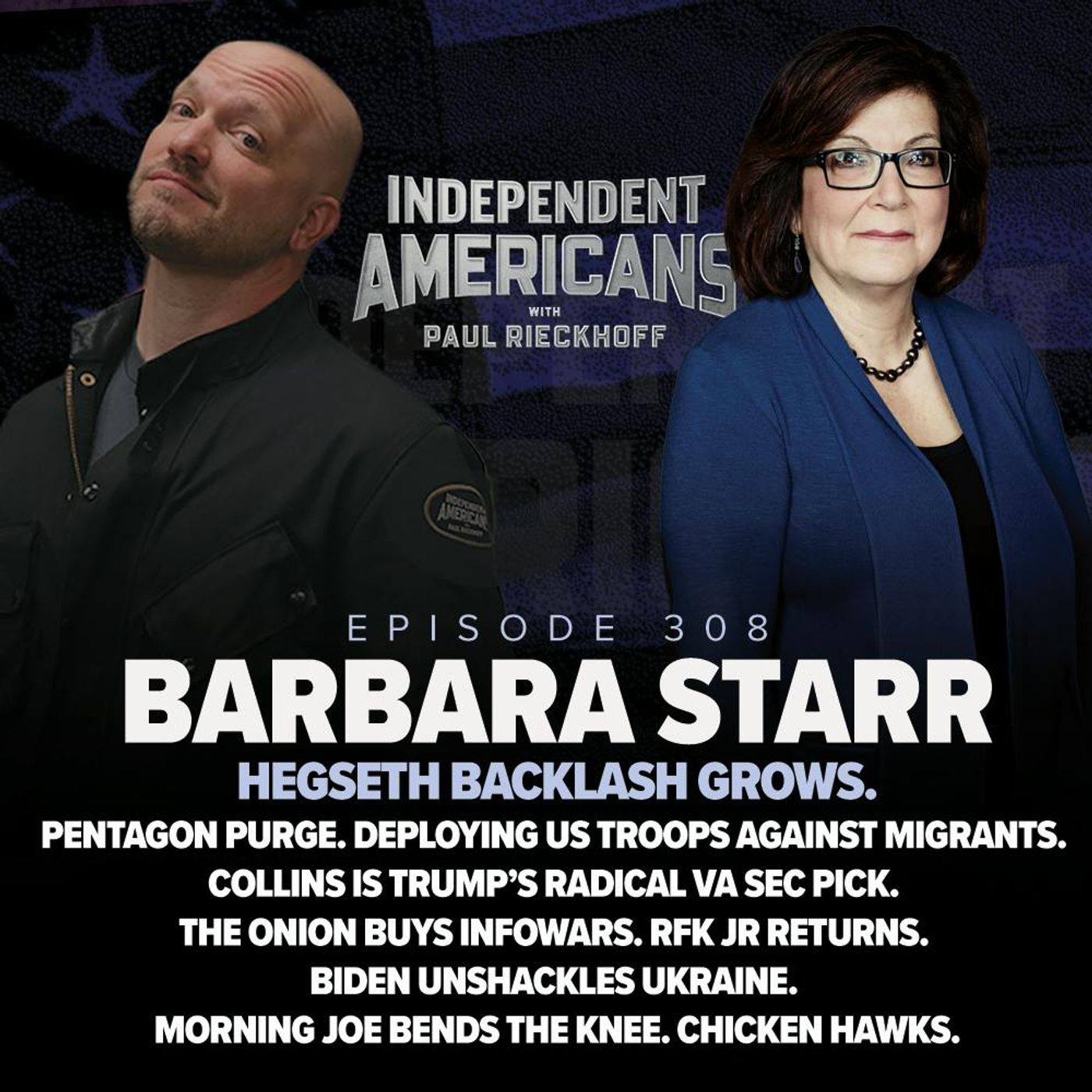 308. Barbara Starr. Hegseth Backlash Grows. Pentagon Purge. Deploying US Troops Against Migrants. Collins Is Trump’s Radical VA Sec Pick. The Onion Buys Infowars. RFK Jr Returns. Biden Unshackles Ukraine. Morning Joe Bends the Knee. Chicken Hawks.