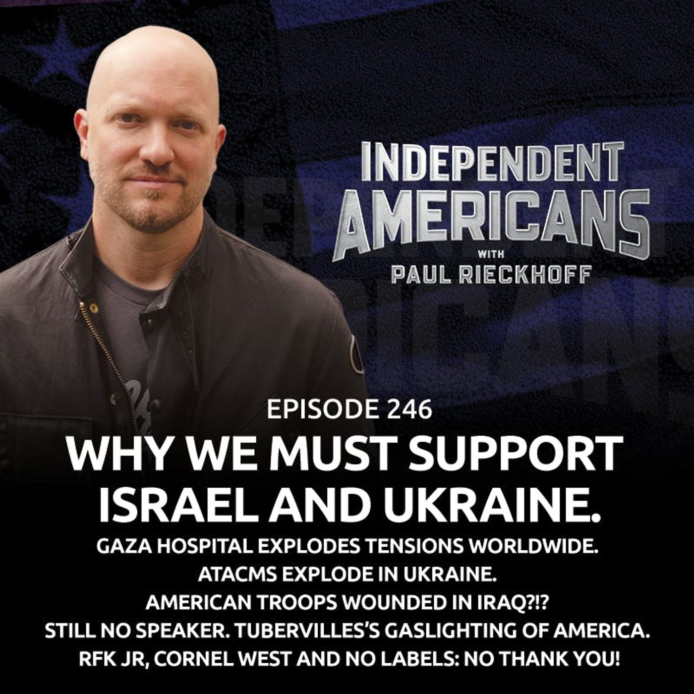 246. Why We Must Support Israel AND Ukraine. Gaza Hospital Explodes Tensions Worldwide. ATACMS Explode in Ukraine. American Troops Wounded in Iraq?!? STILL No Speaker. Tubervilles’s Gaslighting of America. RFK Jr, Cornel West and No Labels: No Thank You!