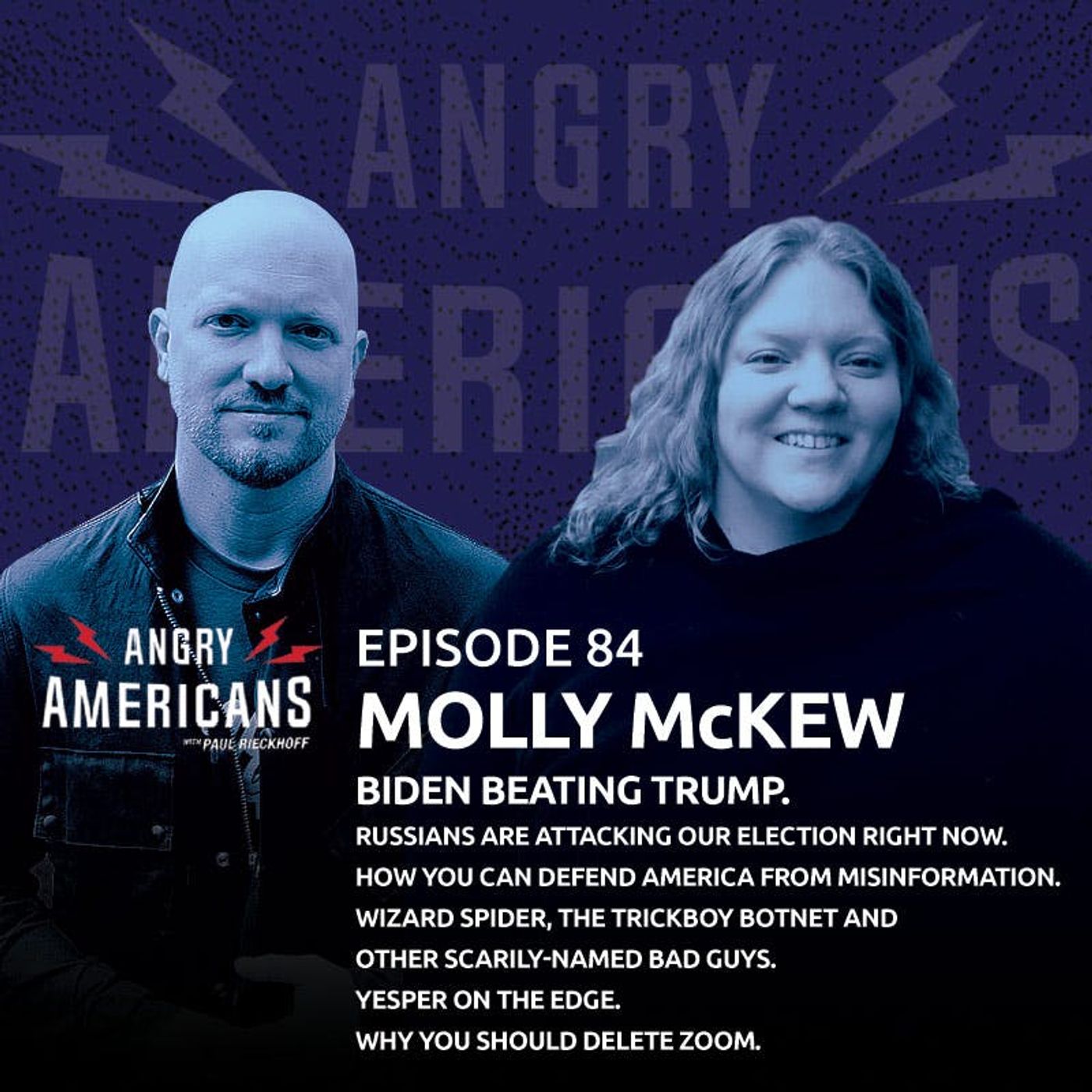 84. Molly McKew. Biden Beating Trump. Russians Are Attacking Our Election Right Now. How You Can Defend America From Misinformation. Wizard Spider, The Trickboy Botnet and Other Scarily-Named Bad Guys. Why You Should Delete Zoom. Yesper On The Edge.