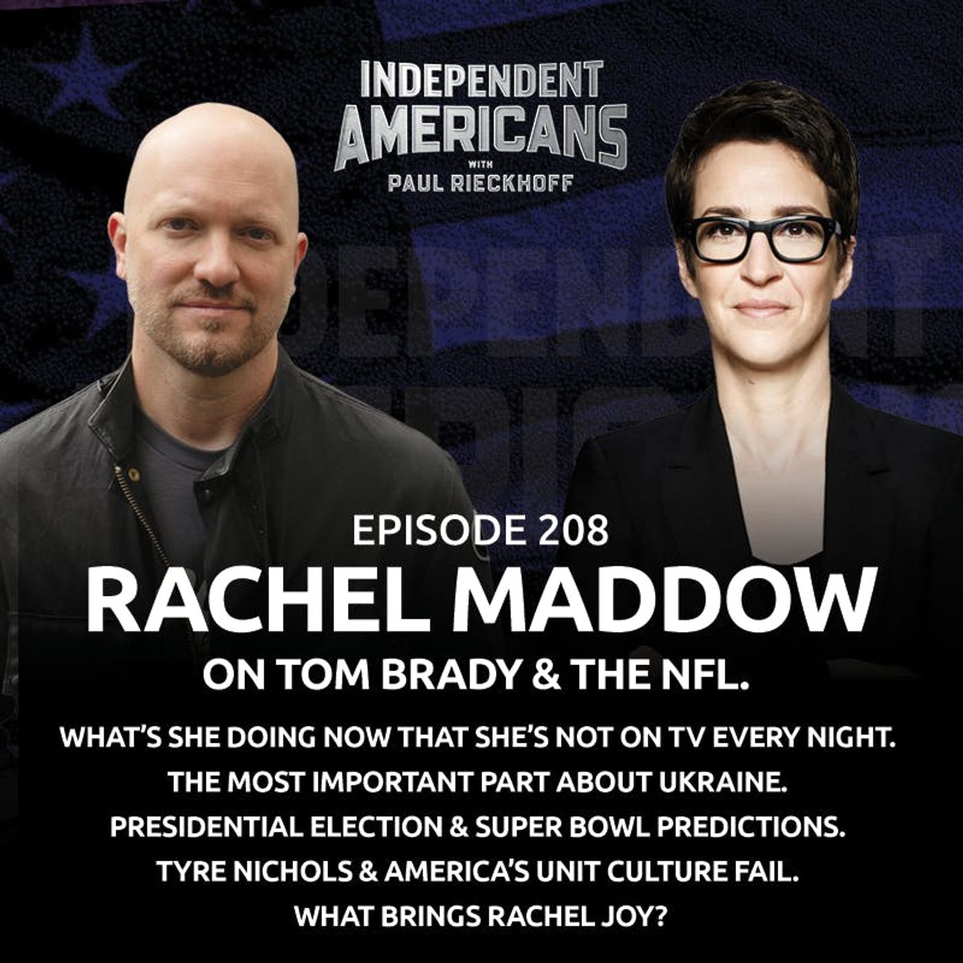 208. Rachel Maddow. On Tom Brady & the NFL. What’s She Doing Now That She’s Not on TV Every Night. The Most Important Part About Ukraine. Presidential Election & Super Bowl Predictions. Tyre Nichols & America’s Unit Culture Fail. What Brings Rachel Joy?