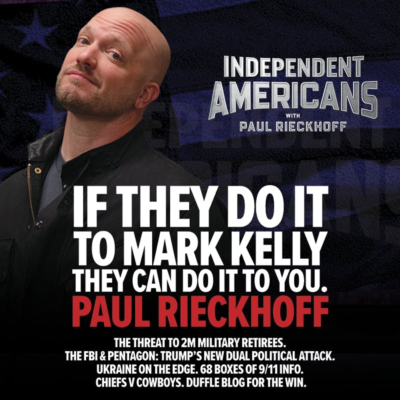 381. Paul Rieckhoff. If They Do It to Sen Mark Kelly, They Can Do It to You: The Threat to 2M Military Retirees. The FBI & Pentagon: Trump’s New Dual Political Attack. Ukraine on the Edge. 68 Boxes of 9/11 Info. Chiefs v Cowboys. Duffle Blog For The Win.