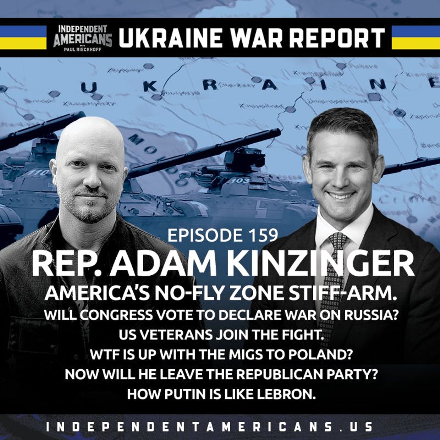 159. UKRAINE WAR REPORT. Rep Adam Kinzinger. America’s no-fly zone stiff-arm. Will Congress vote to declare war on Russia? US veterans join the fight. WTF is up with the MiGs to Poland? NOW will he leave the Republican Party? How Putin is like LeBron.