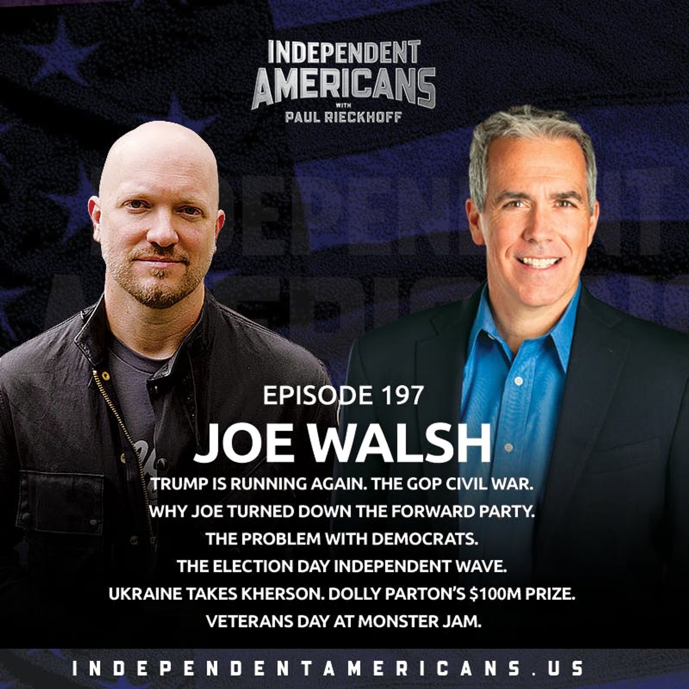 197. Joe Walsh. Trump is Running Again. The GOP Civil War. Why Joe Turned Down the Forward Party. The Problem with Democrats. The Election Day Independent Wave. Ukraine Takes Kherson. Dolly Parton’s $100M Prize. Veterans Day at Monster Jam.