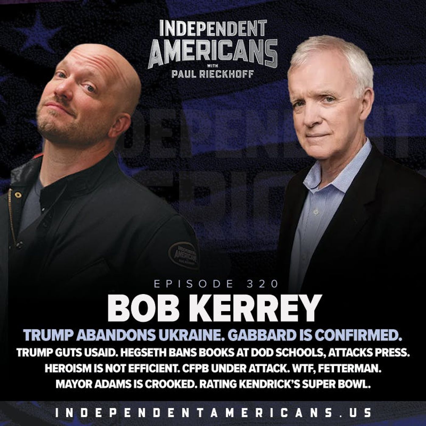 320. Bob Kerrey. Trump Abandons Ukraine. Gabbard is Confirmed. Trump Guts USAID. Hegseth Bans Books at DoD Schools, Attacks Press. Heroism is Not Efficient. CFPB Under Attack. WTF, Fetterman. Mayor Adams is Crooked. Rating Kendrick’s Super Bowl.