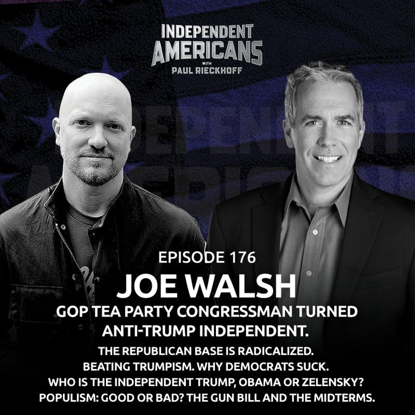 176. Joe Walsh. GOP Tea Party Congressman Turned Anti-Trump Independent. The Republican Base is Radicalized. Beating Trumpism. Why Democrats Suck. Who is the Independent Trump, Obama or Zelensky? Populism: Good or Bad? The Gun Bill and The Midterms.