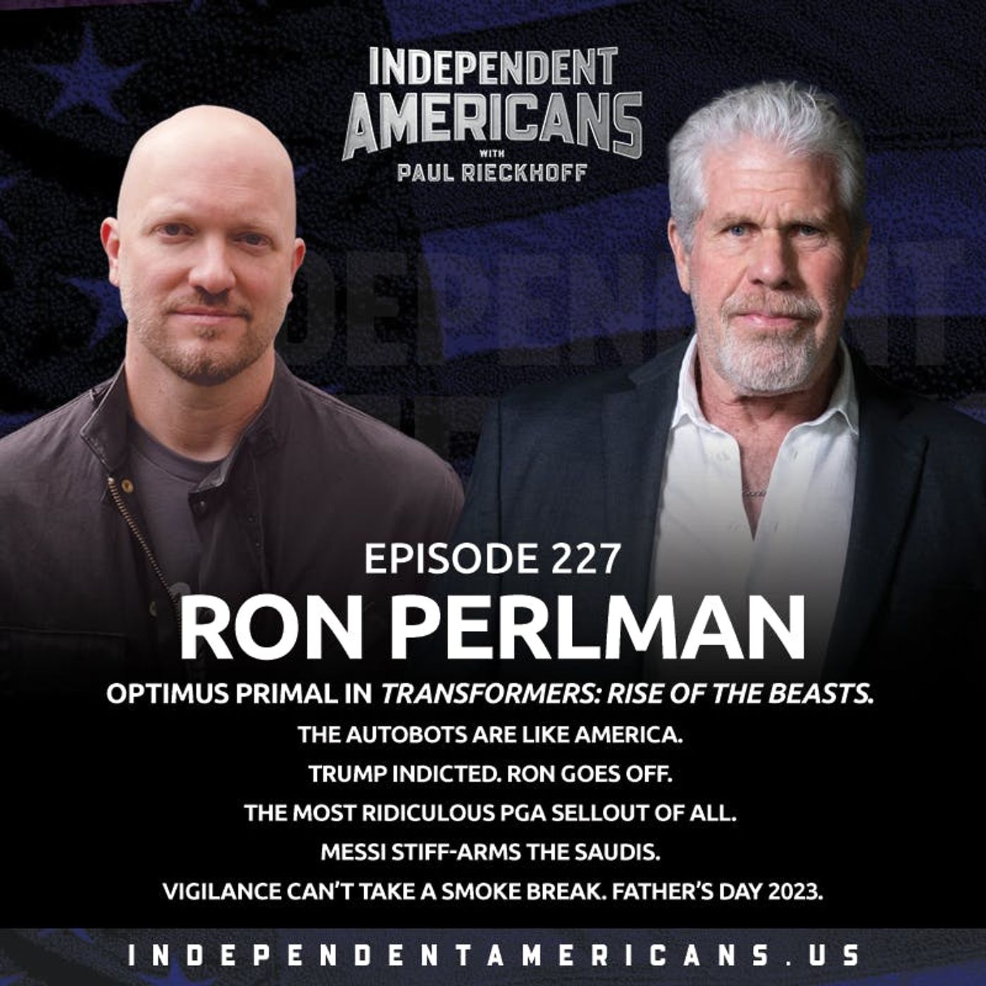 227. Ron Perlman. Optimus Primal in Transformers: Rise of The Beasts. The Autobots Are Like America. Trump Indicted. Ron Goes Off. The Most Ridiculous PGA Sellout of All. Messi Stiff-Arms the Saudis. Vigilance Can’t Take a Smoke Break. Father’s Day 2023.
