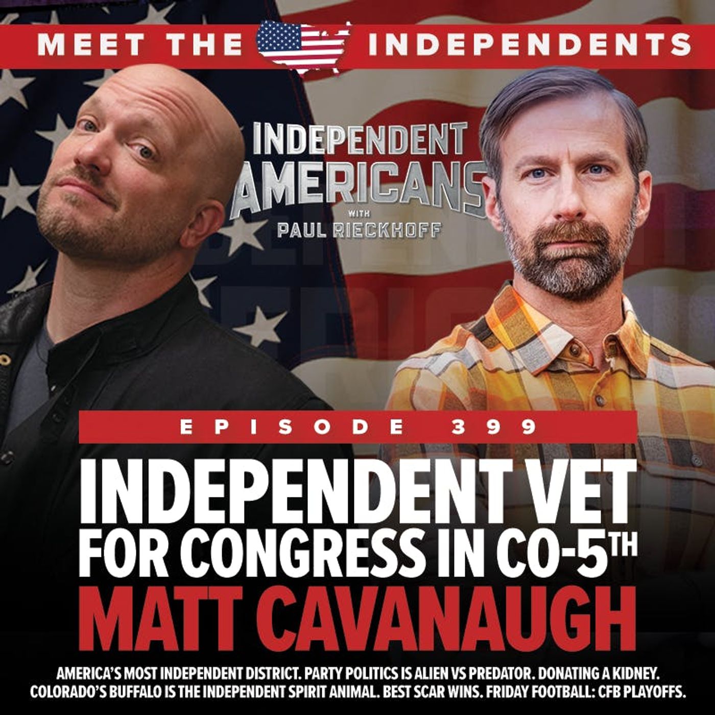 399. Matt Cavanaugh. Independent Vet for Congress in CO-5th. America’s Most Independent District. Party Politics is Alien vs Predator. Donating a Kidney. Colorado’s Buffalo is the Independent Spirit Animal. Best Scar Wins. Friday Football: CFB Playoffs.