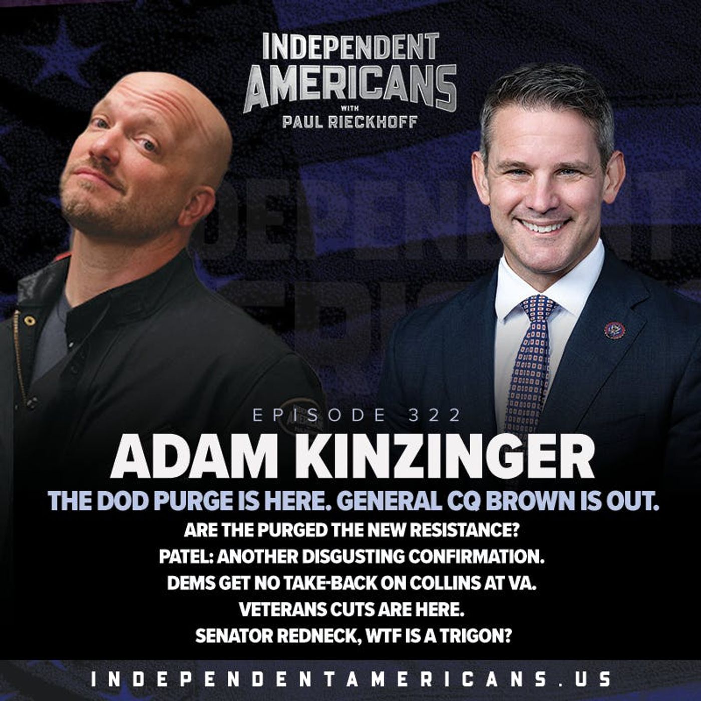 322. Adam Kinzinger. The DoD Purge is Here. General CQ Brown is Out. Are The Purged The New Resistance? Patel: Another Disgusting Confirmation. Dems Get No Take-Back on Collins at VA. Veterans Cuts Are Here. Senator Redneck, WTF is a Trigon?