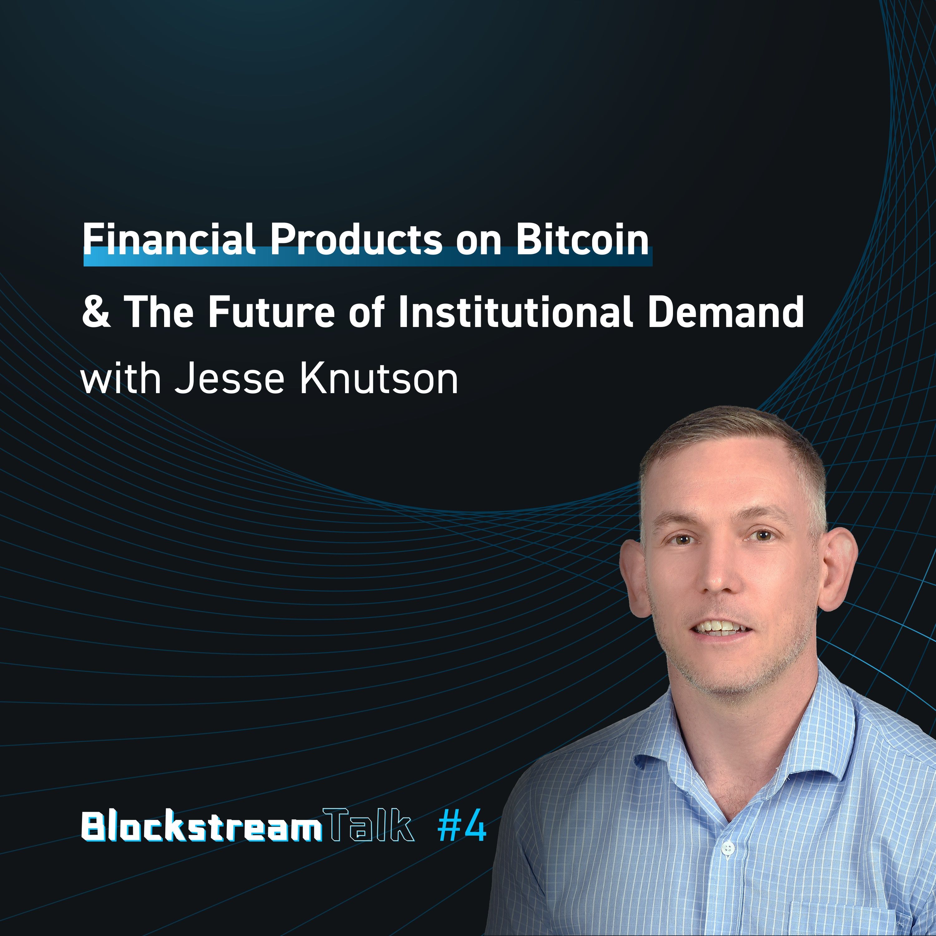 Financial Products on Bitcoin & Institutional Demand with Jesse Knutson - Blockstream Talk #4