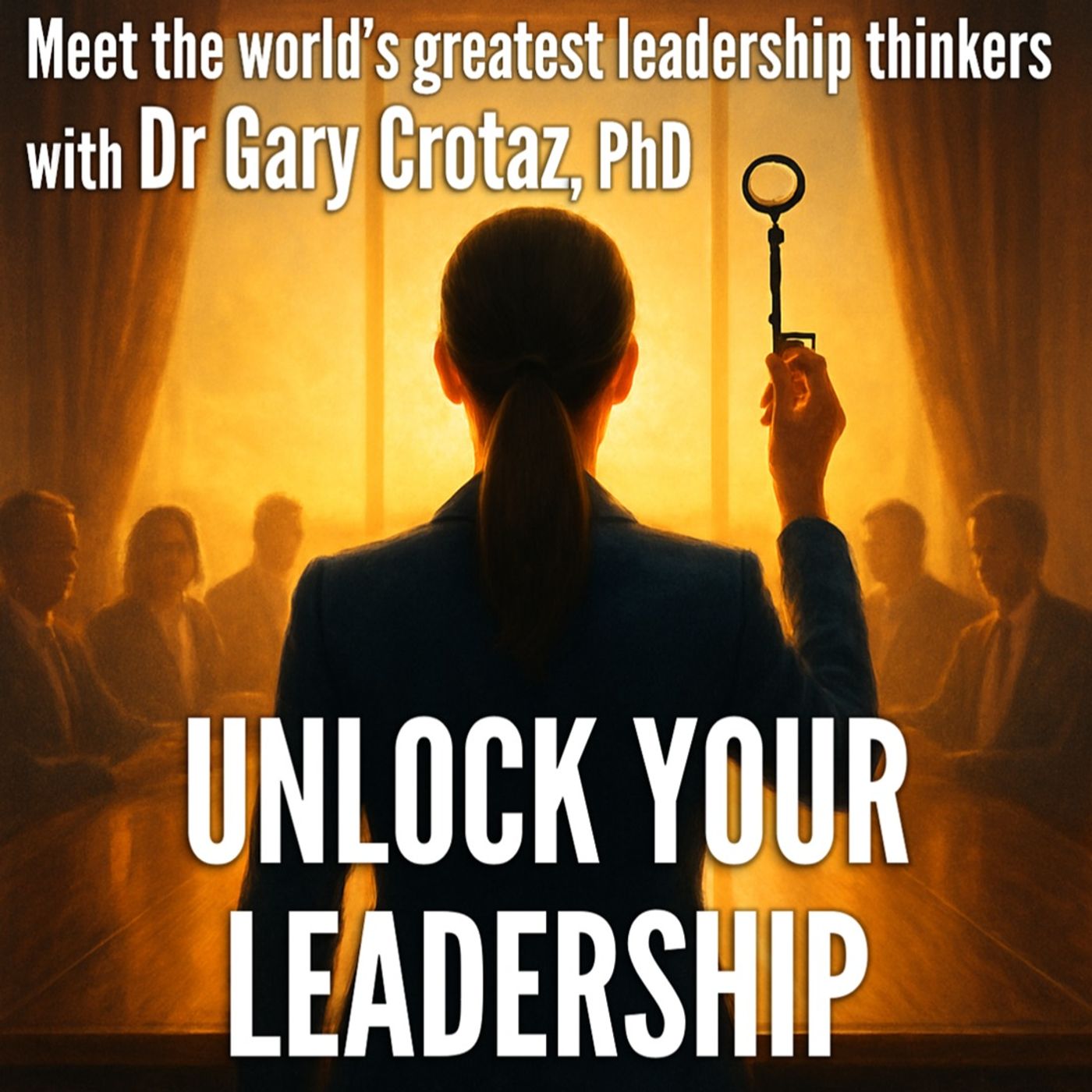 Unlock Your Leadership, with Dr Gary Crotaz, PhD