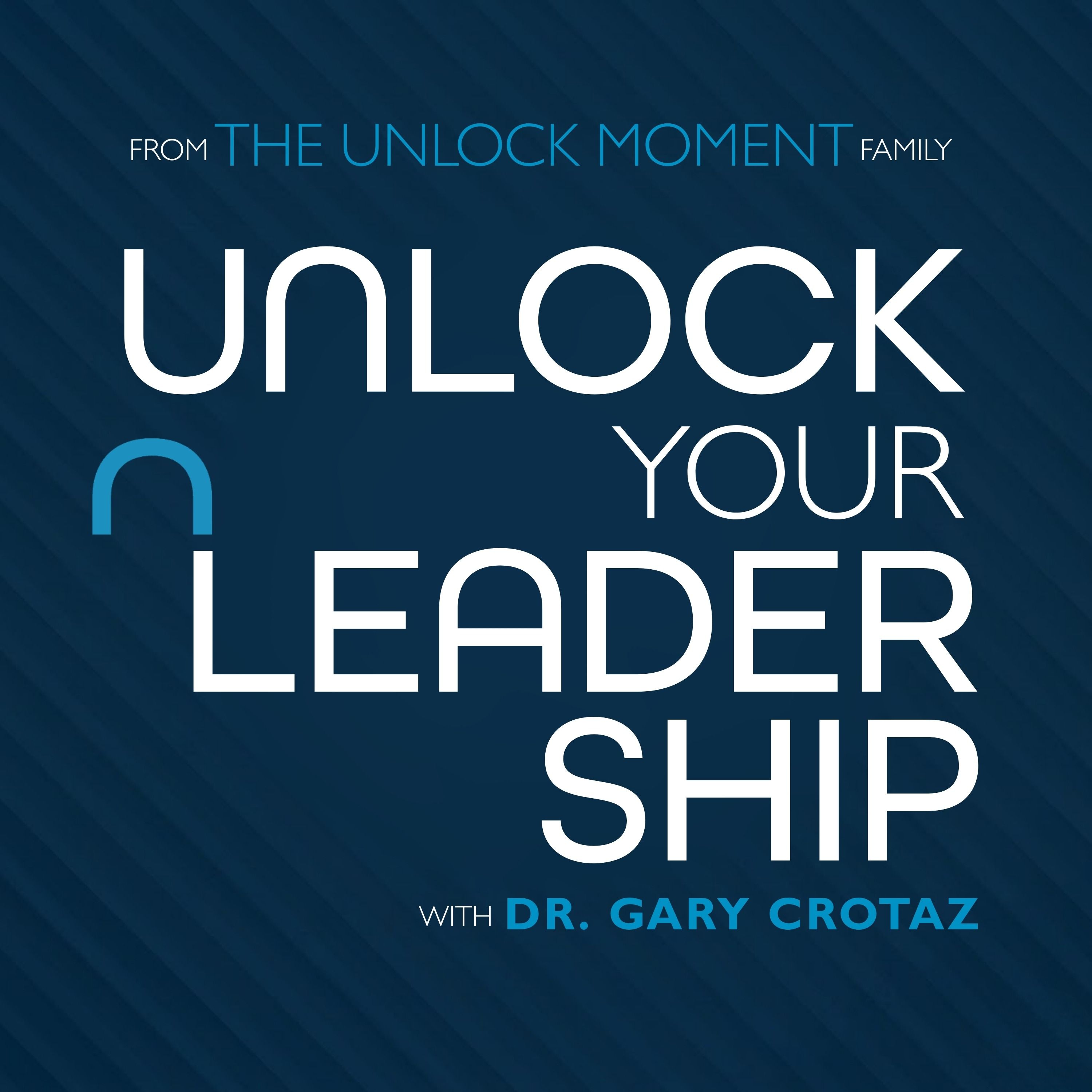 Unlock Your Leadership, with Dr Gary Crotaz, PhD