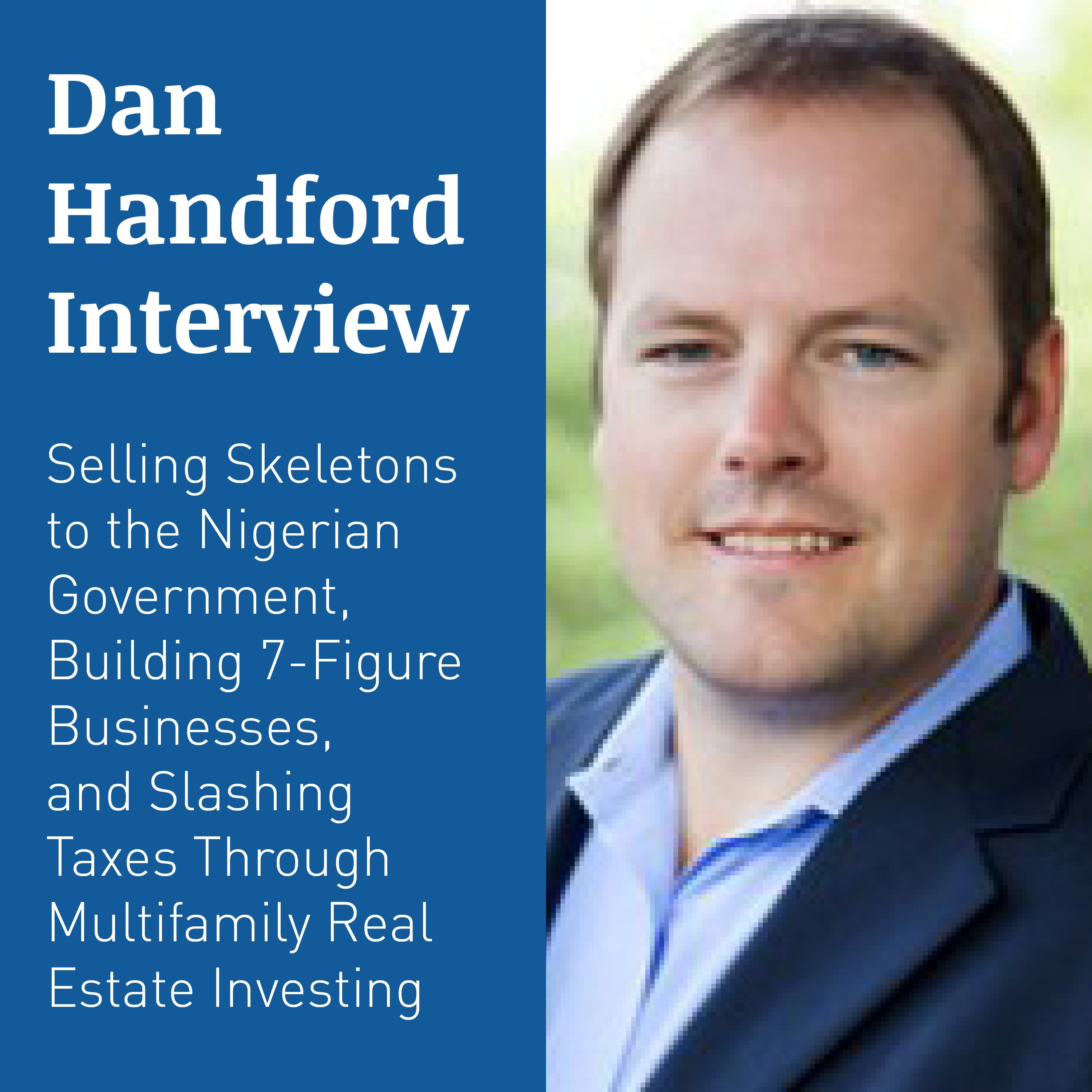 DAN HANDFORD INTERVIEW – Selling Skeletons to the Nigerian Government, Building 7-Figure Businesses, and Slashing Taxes Through Multifamily Real Estate Investing