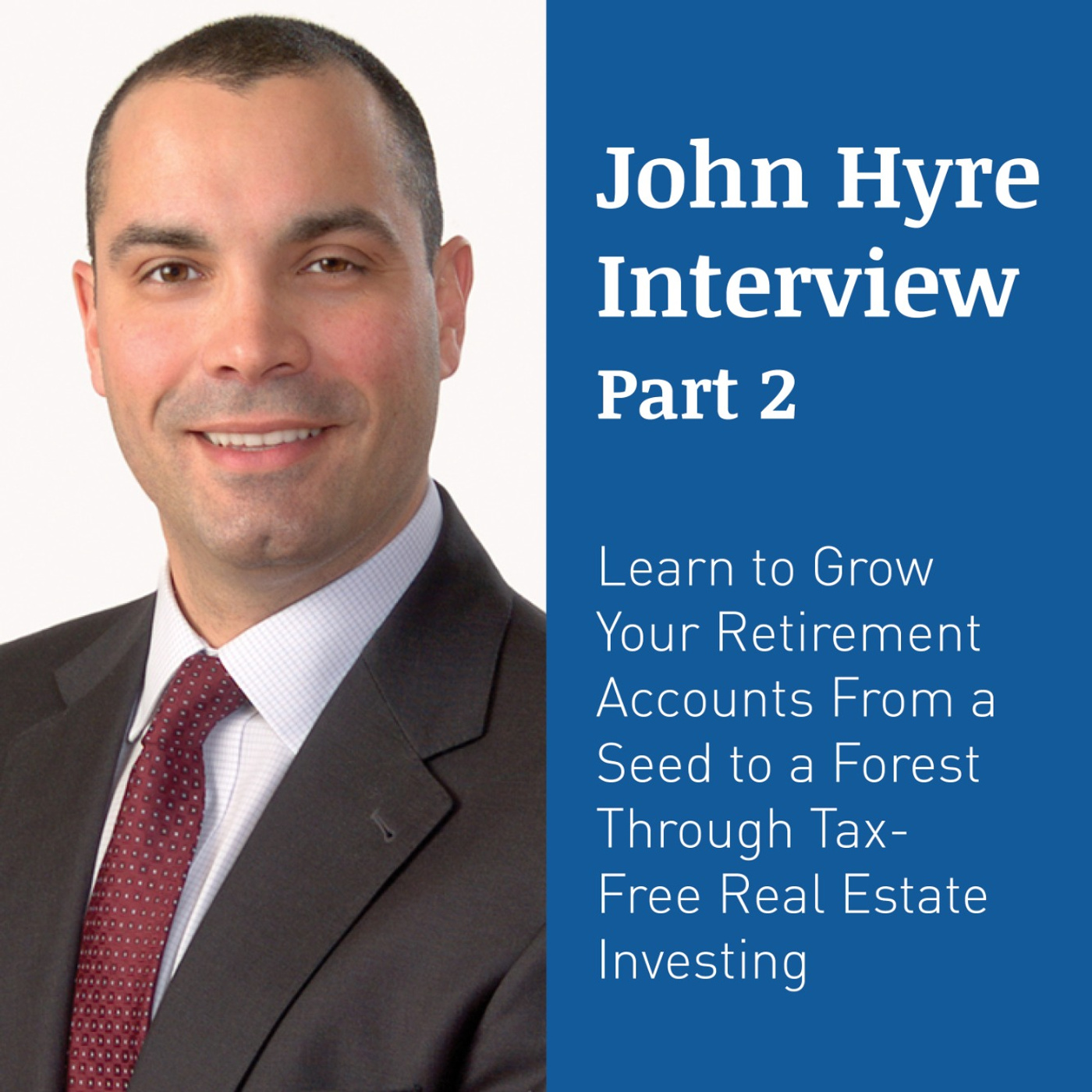 JOHN HYRE PART 2 – Learn to Grow Your Retirement Accounts From a Seed to a Forest Through Tax-Free Real Estate Investing