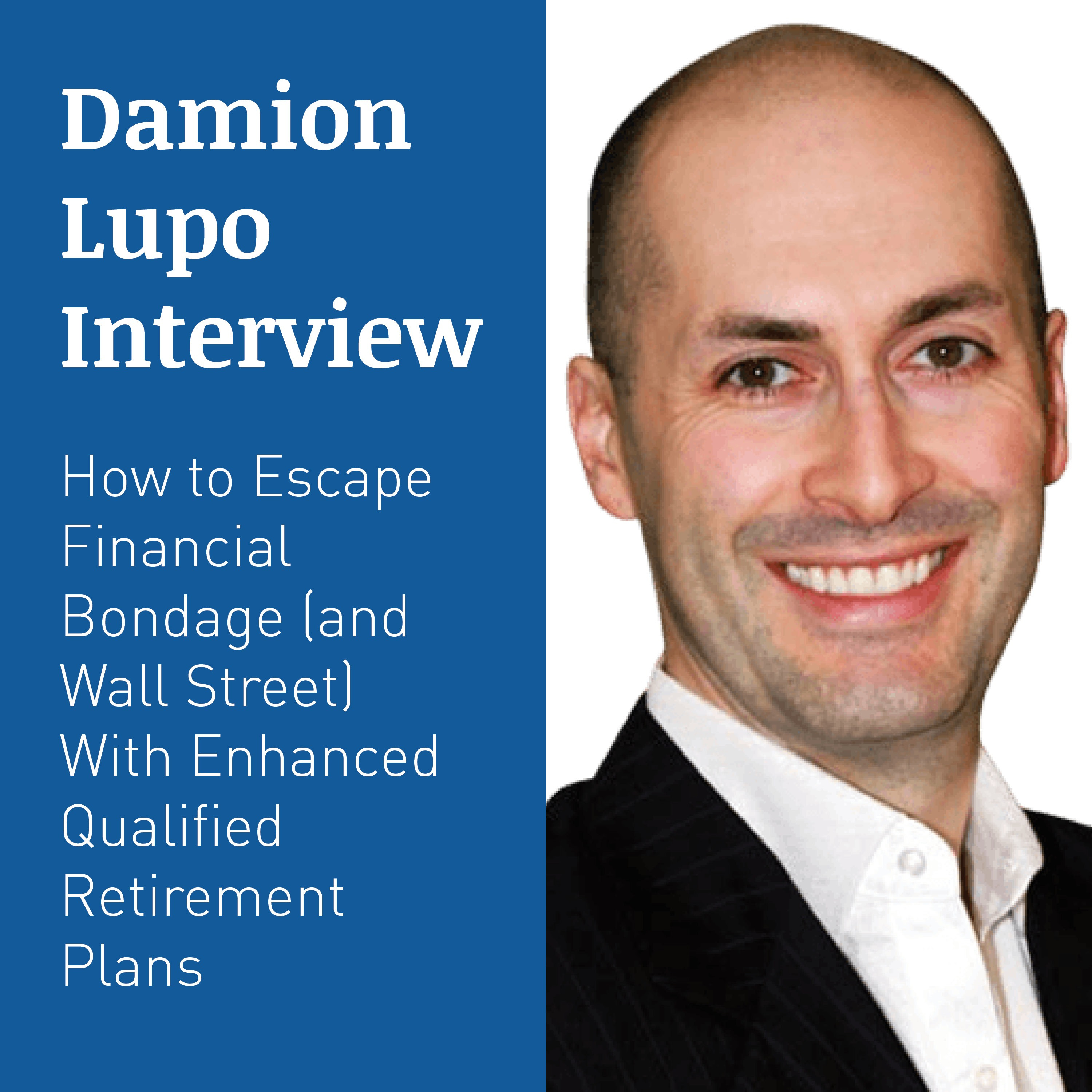 DAMION LUPO INTERVIEW – How To Escape Financial Bondage (And Wall Street) With Enhanced Qualified Retirement Plans