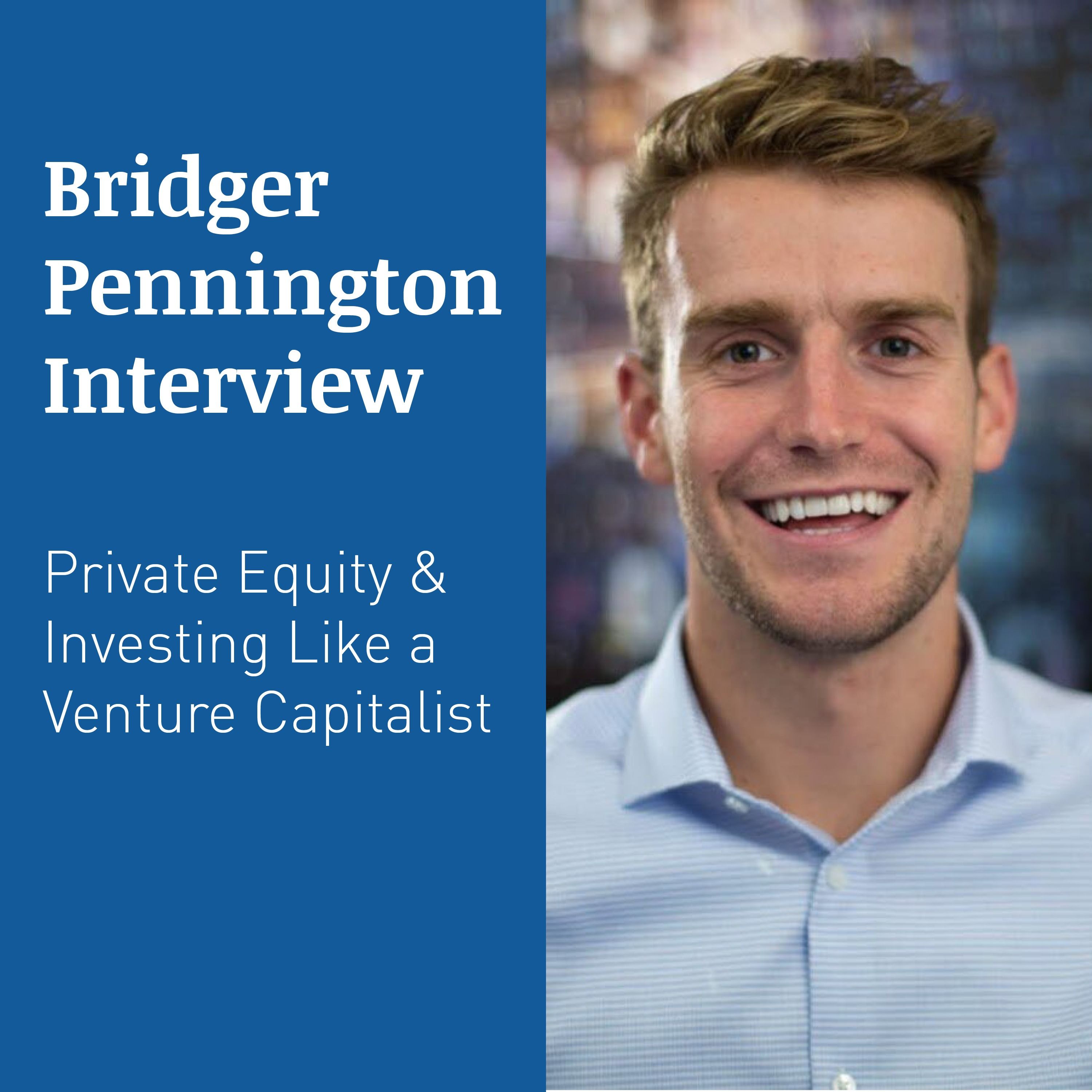 BRIDGER PENNINGTON INTERVIEW – Private Equity & Investing Like a Venture Capitalist