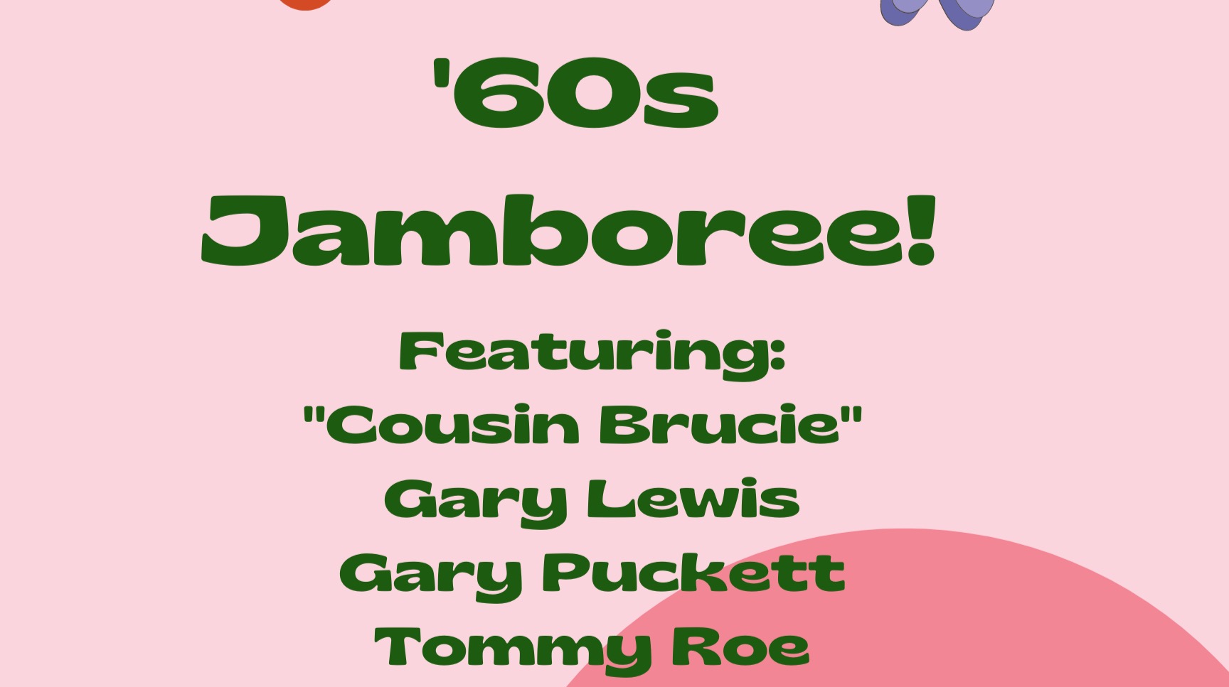 '60s JAMBOREE Ft. "Cousin Brucie", Gary Puckett ("Woman Woman"), Gary Lewis ("This Diamond Ring"), Tommy Roe ("Sheila"), Joey Dee ("Peppermint Twist"), George Bunnell ("Incense/Peppermints"), Mark Stein ("Keep Me Hanging On")!