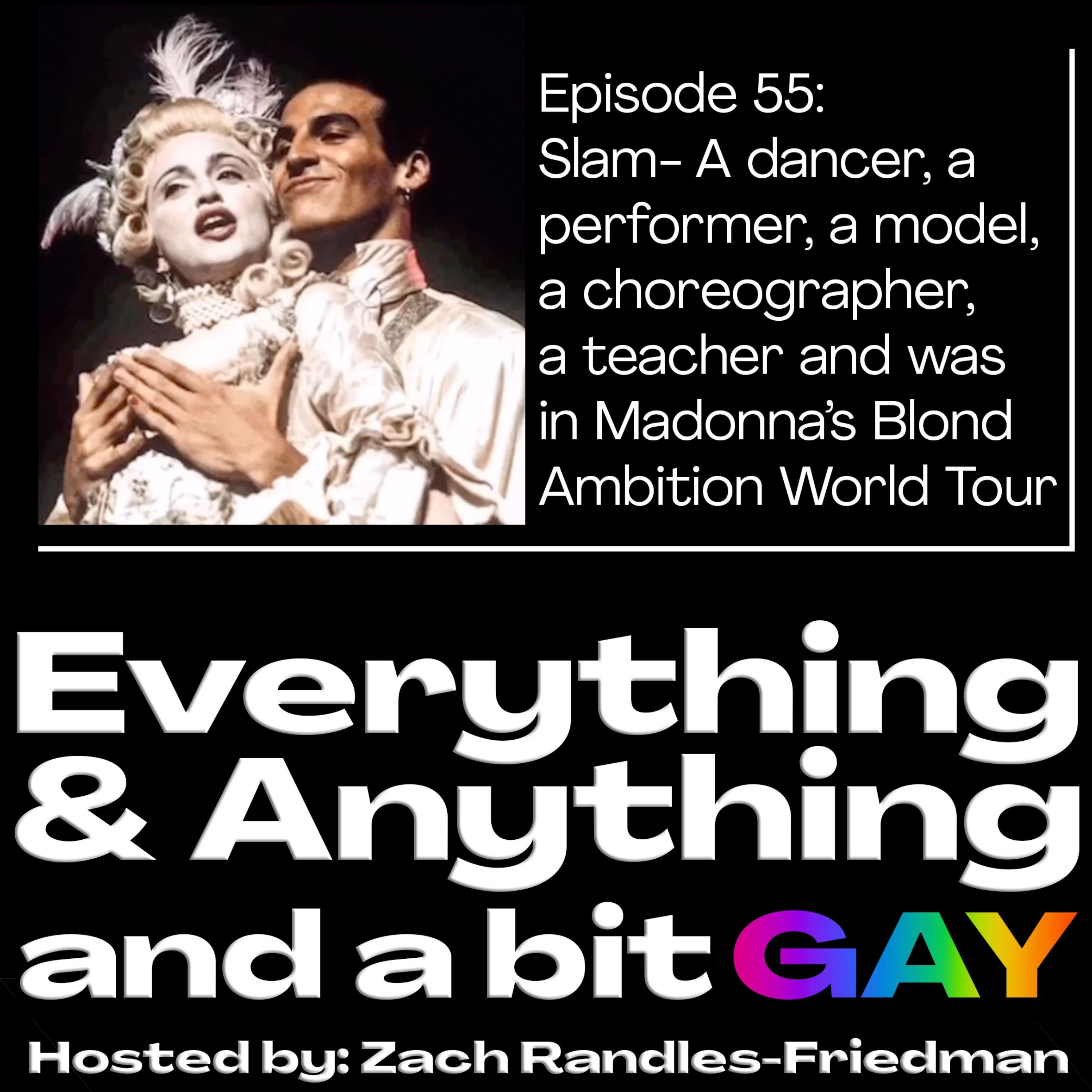 Episode 55:  Slam- A dancer, a performer, a model,  a choreographer,  a teacher and was in Madonna’s Blond Ambition World Tour