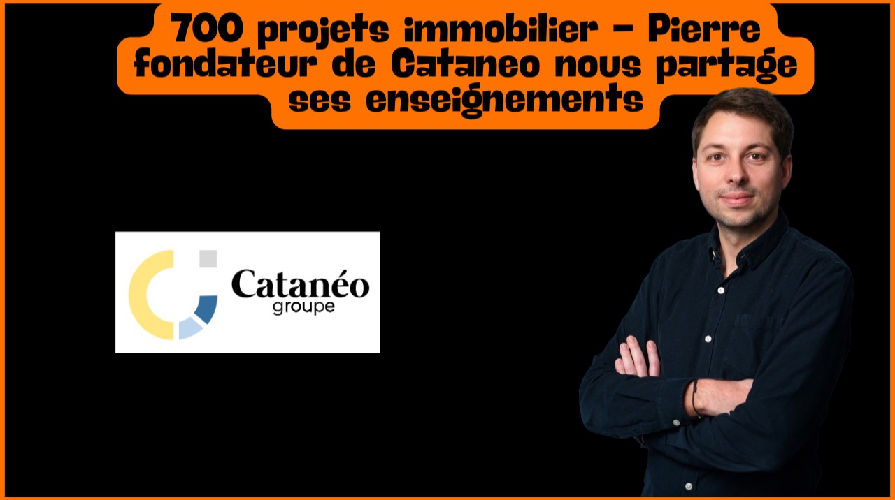 700 projets immobilier - Pierre fondateur de Cataneo nous partage ses enseignements