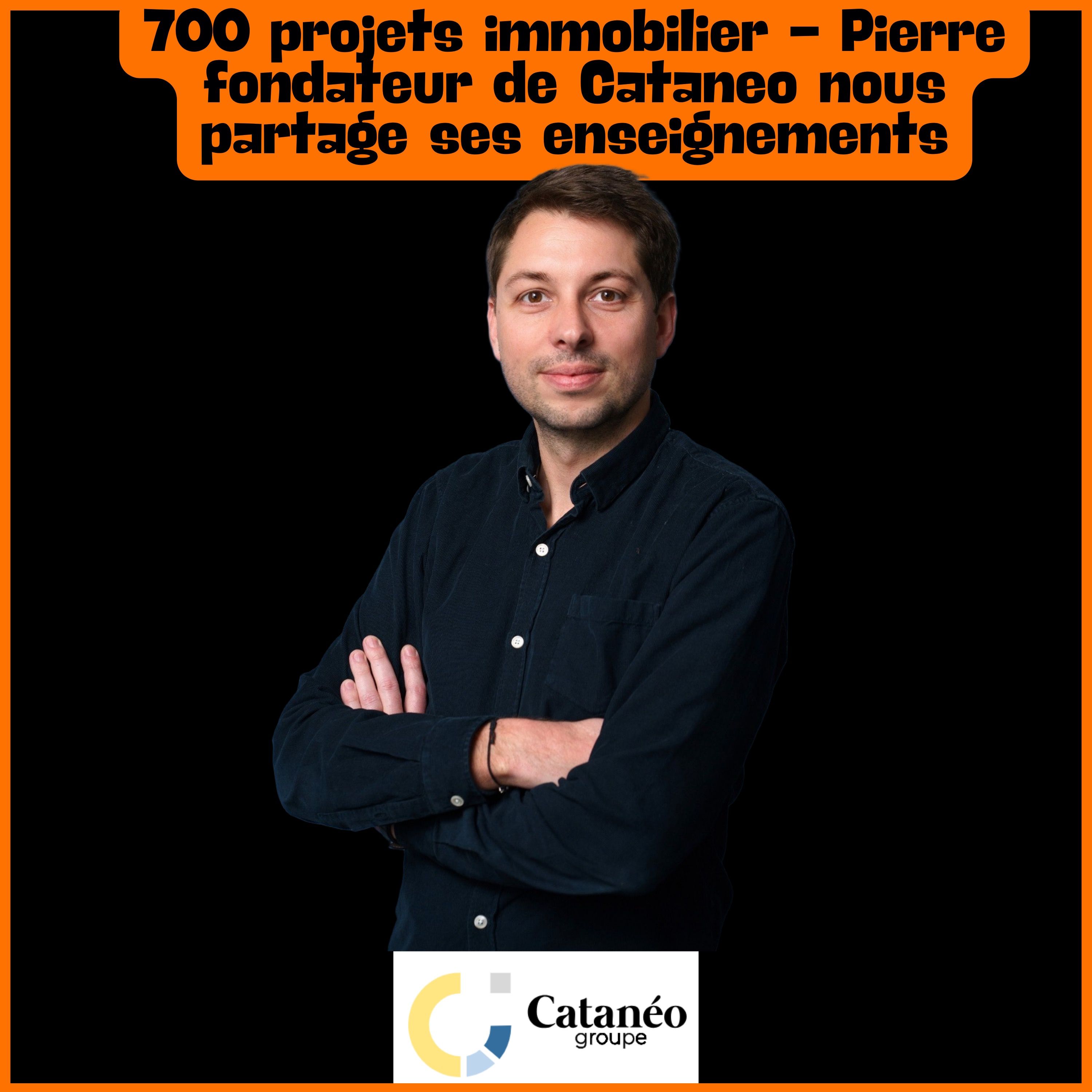 700 projets immobilier - Pierre fondateur de Cataneo nous partage ses enseignements