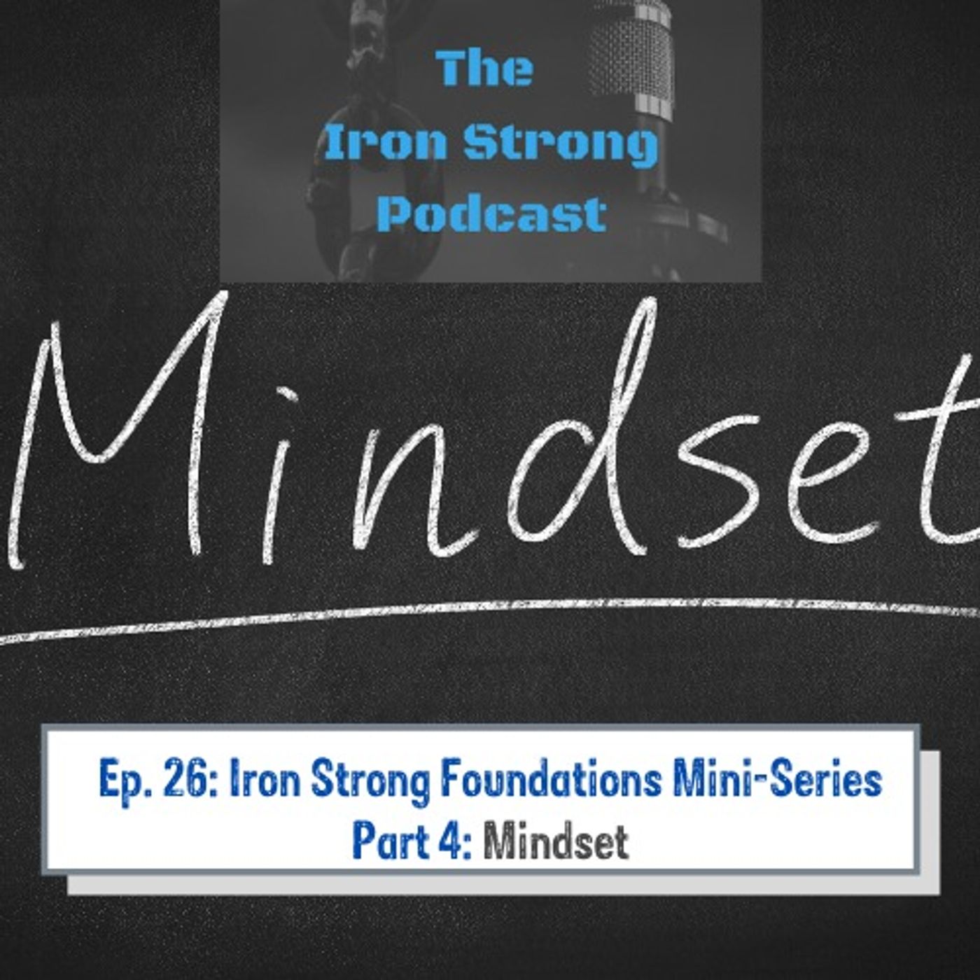 Ep. 26: Iron Strong Foundations Mini-Series Part 4: Mindset