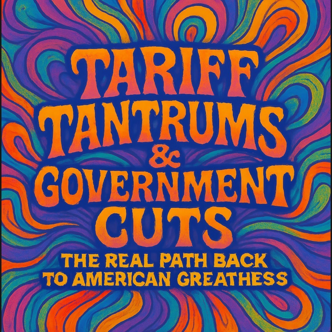 "Tariff Tantrums & Government Cuts: The Real Path Back to American Greatness" episode artwork