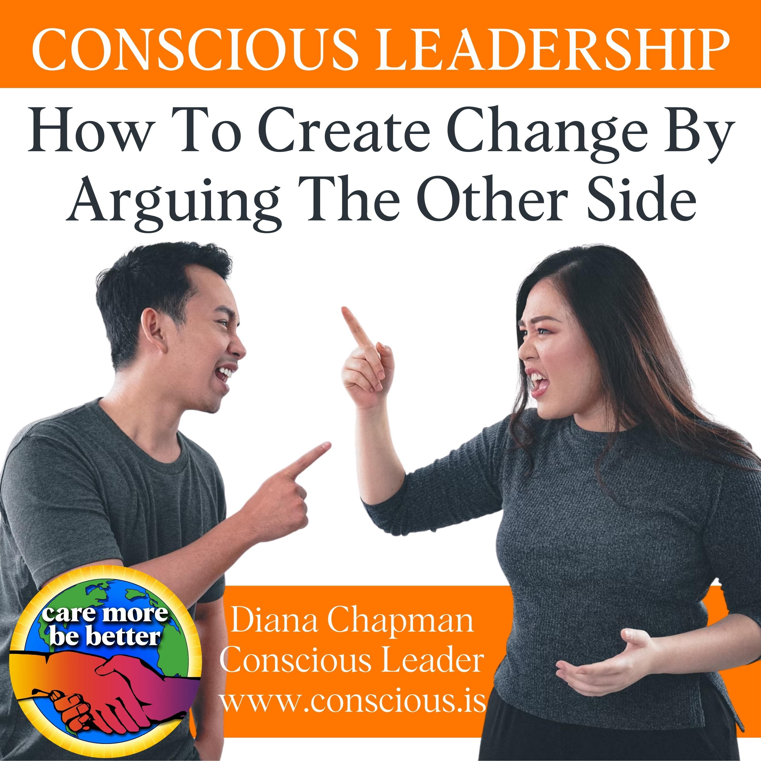 Conscious Leadership: How To Create Change By Arguing The Other Side With Diana Chapman