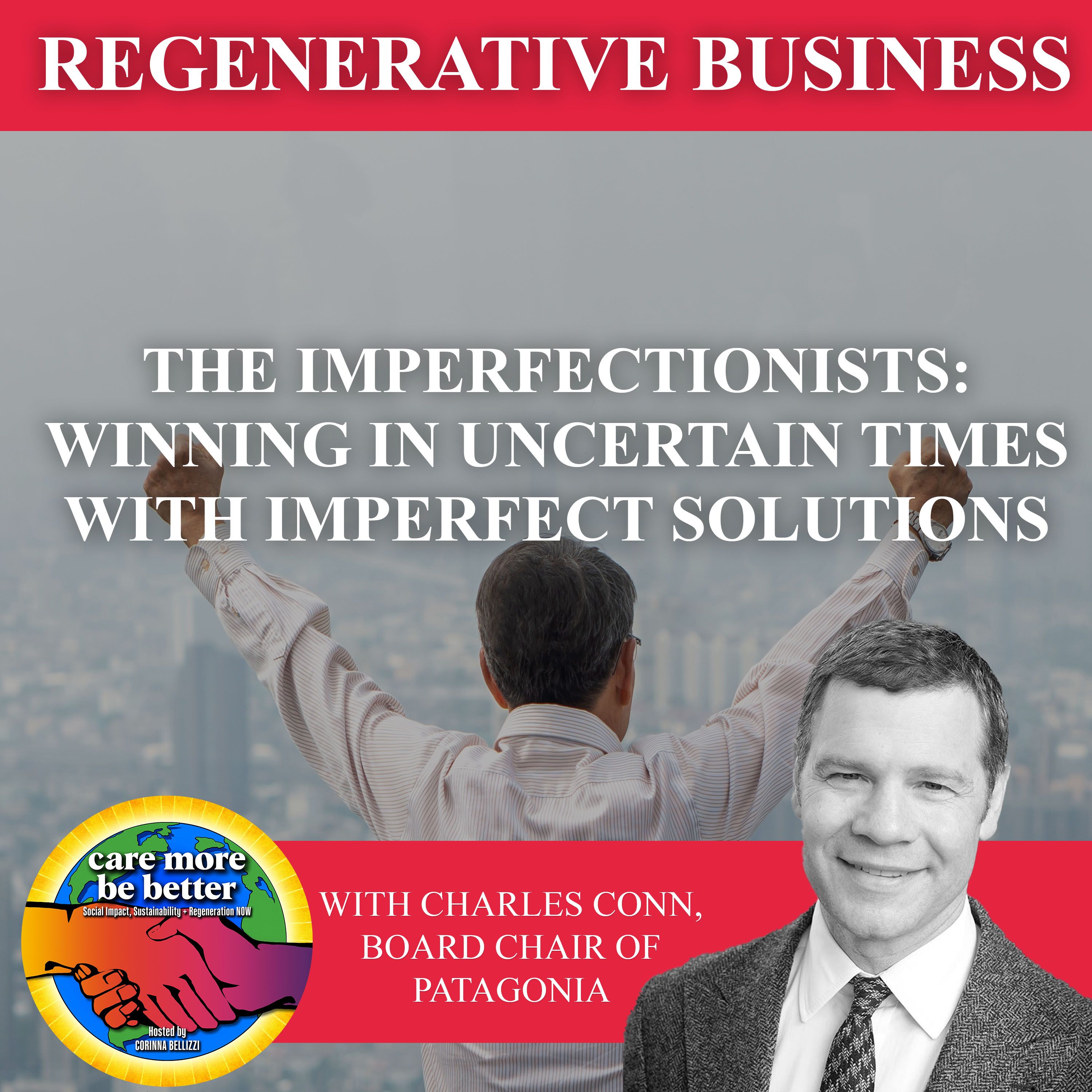 The Imperfectionists: Winning In Uncertain Times With Imperfect Solutions With Charles Conn, Board Chair Of Patagonia