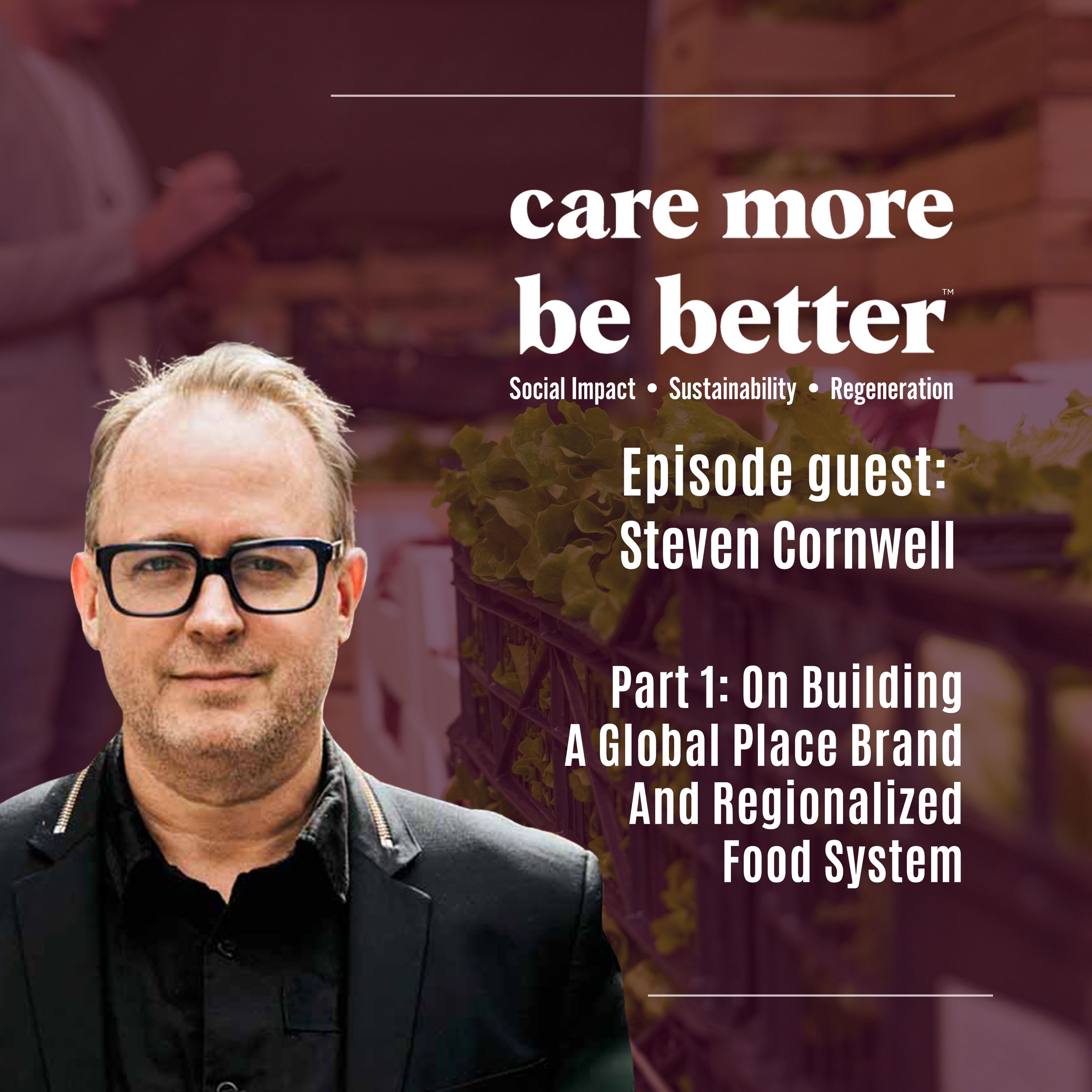 Part 1: On Building A Global Place Brand And Regionalized Food System With Steven Cornwell