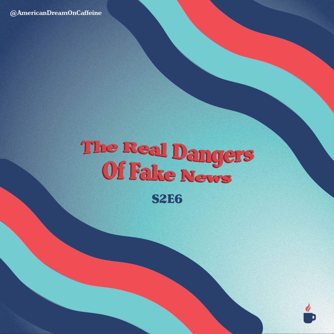 S2E6: The Real Dangers of Fake News