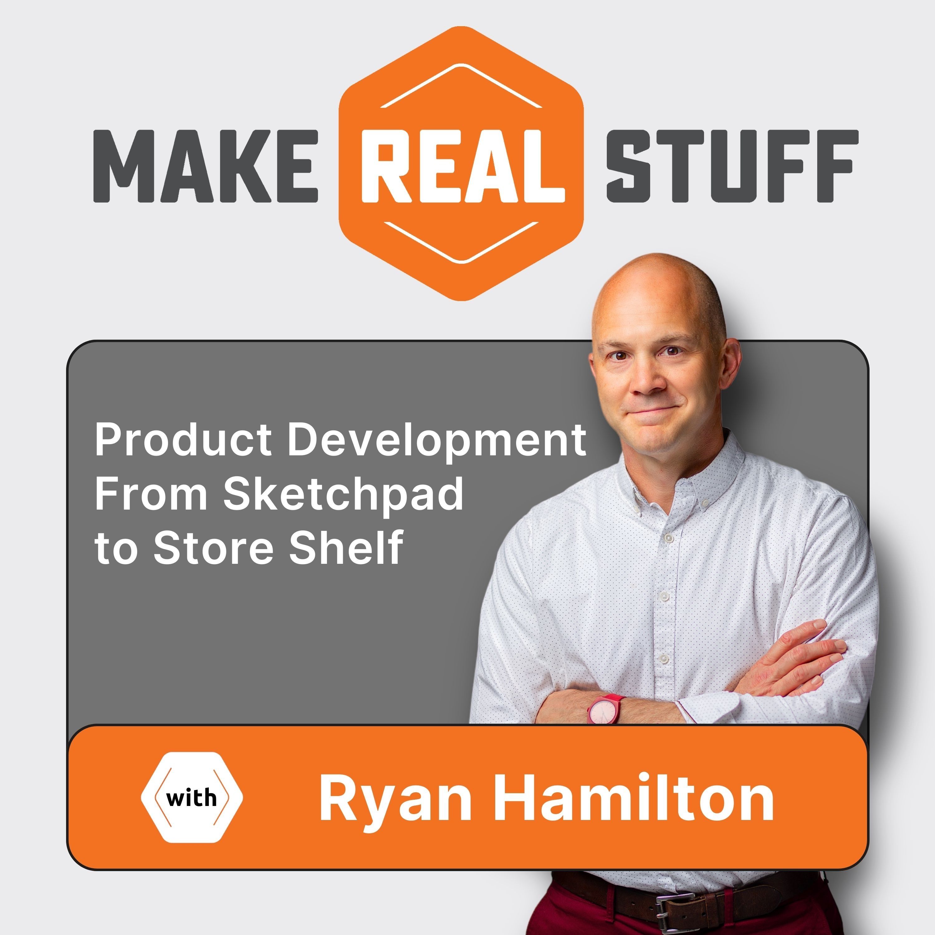 Make Real Stuff podcast with Ryan Hamilton — Product Development From Sketchpad to Store Shelf