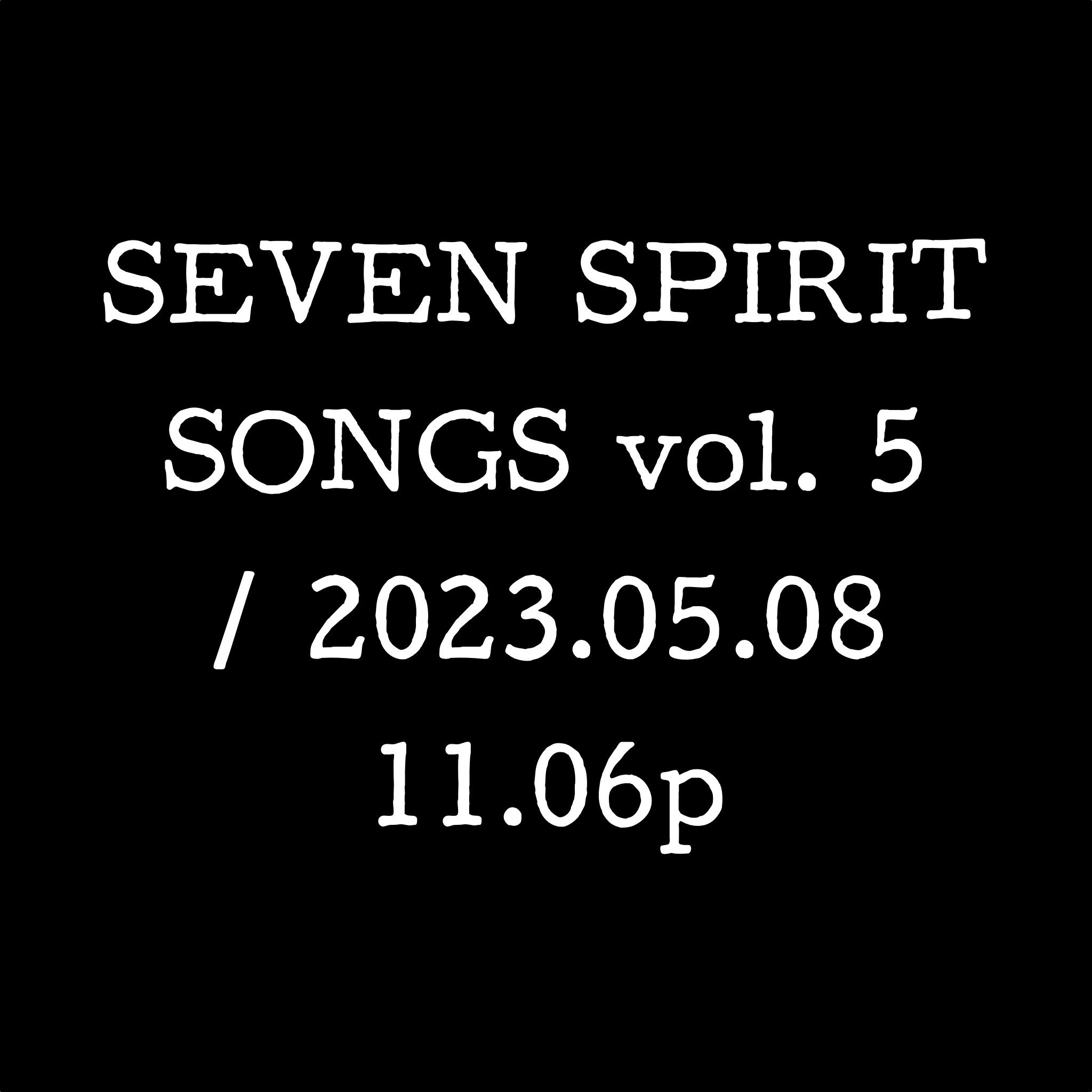 SEVEN SPIRIT SONGS vol. 5 / 2023.05.08 11.06p