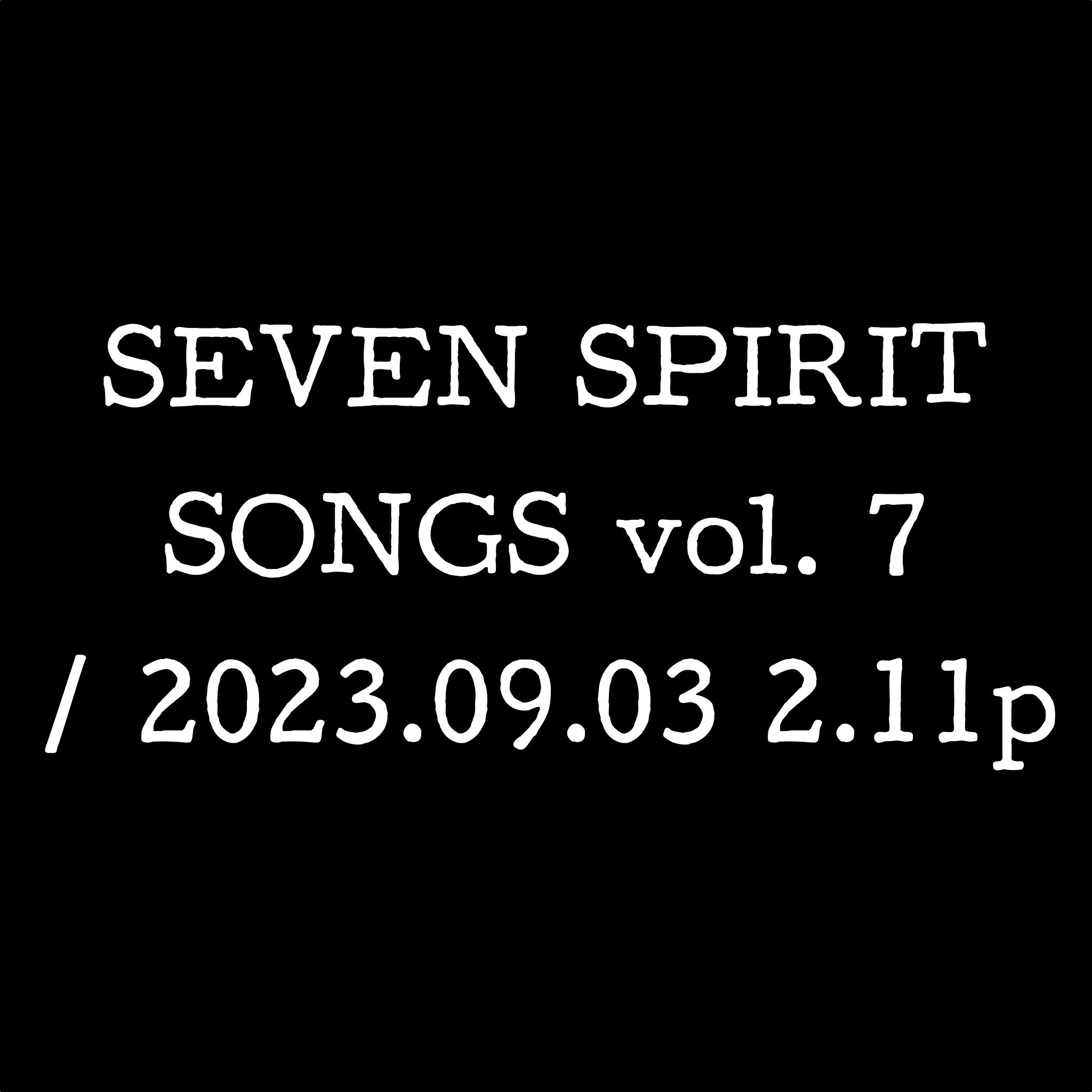 SEVEN SPIRIT SONGS vol. 7 / 2023.09.03 2.11p