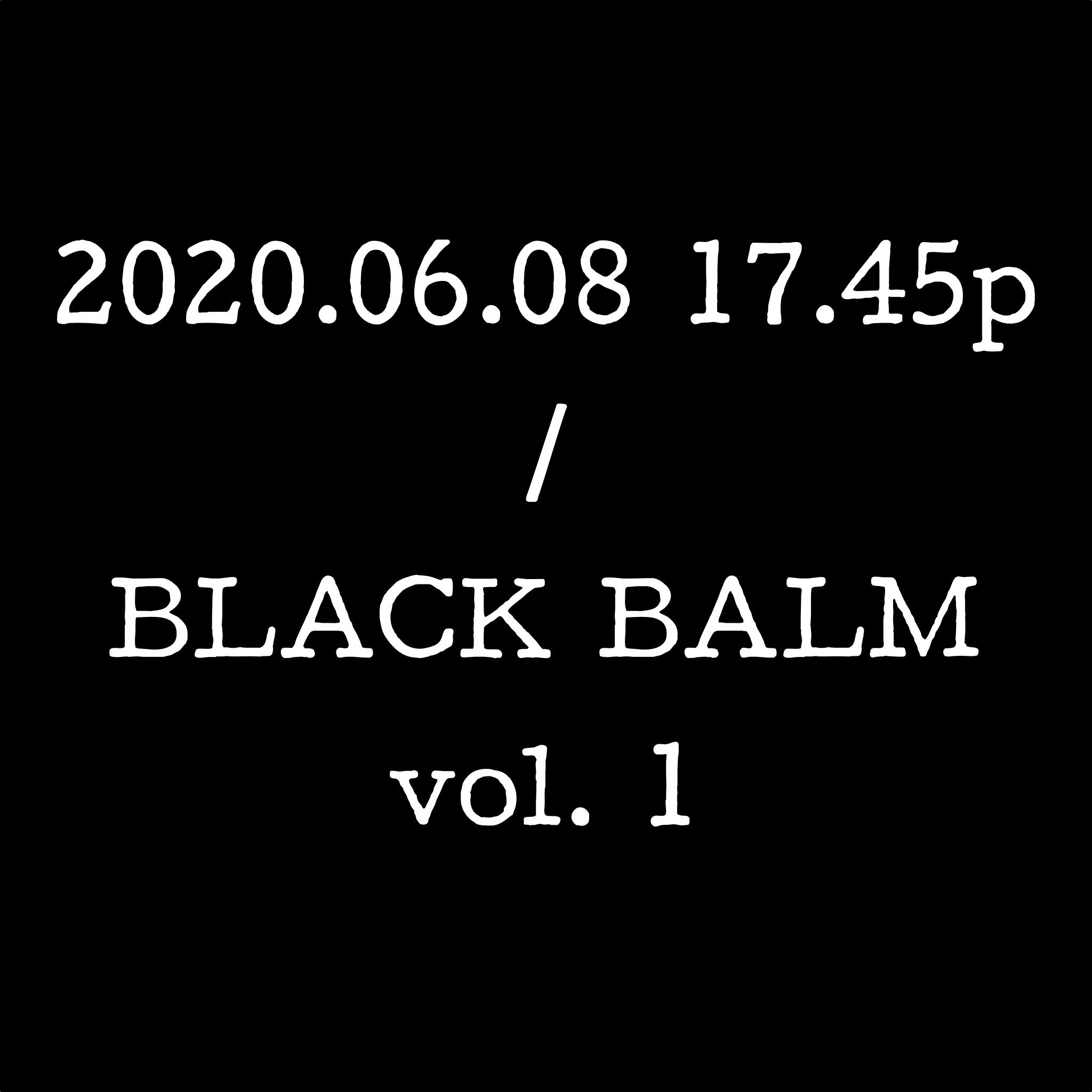 2020.06.08 17.45p / BLACK BALM vol. 1