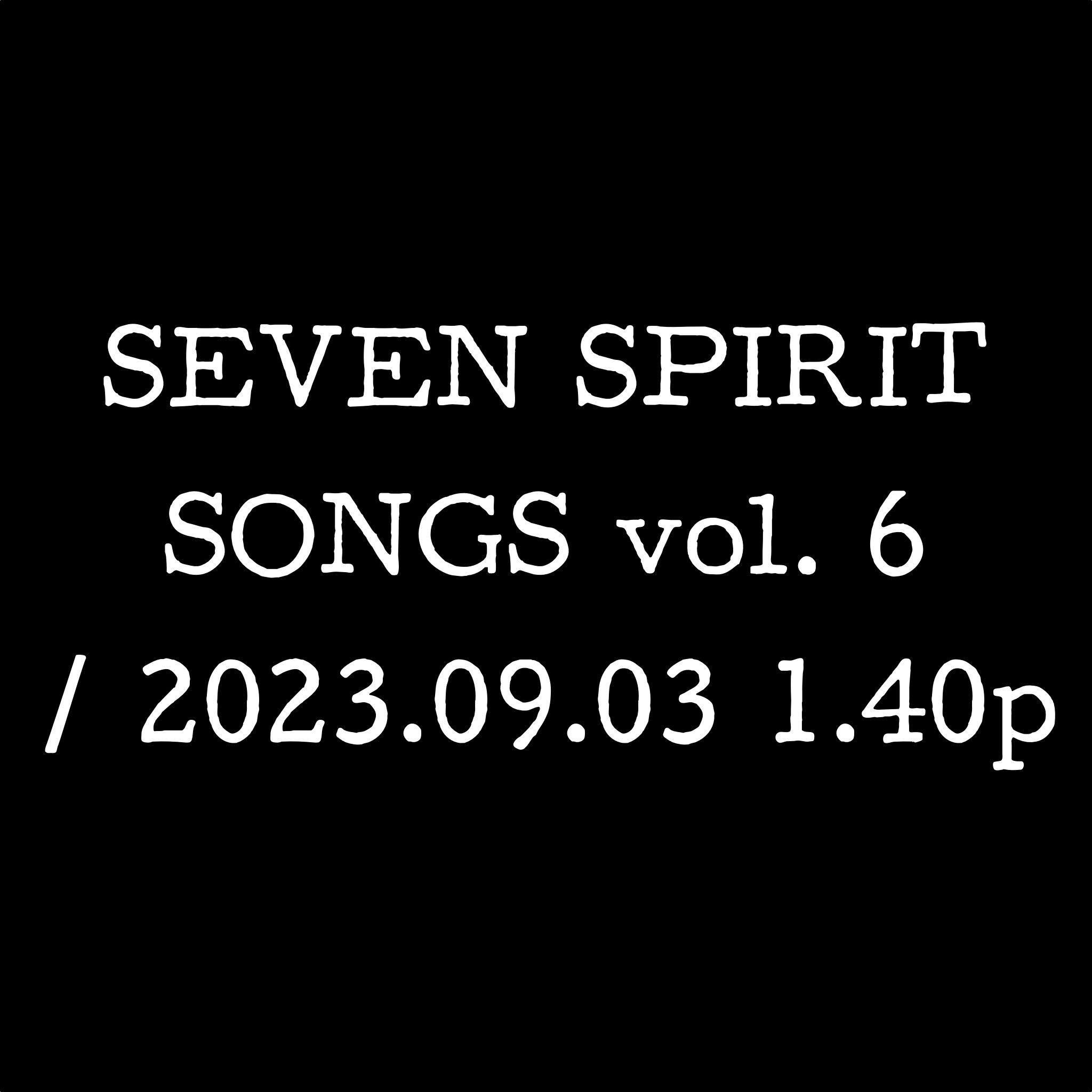 SEVEN SPIRIT SONGS vol. 6 / 2023.09.03 1.40p