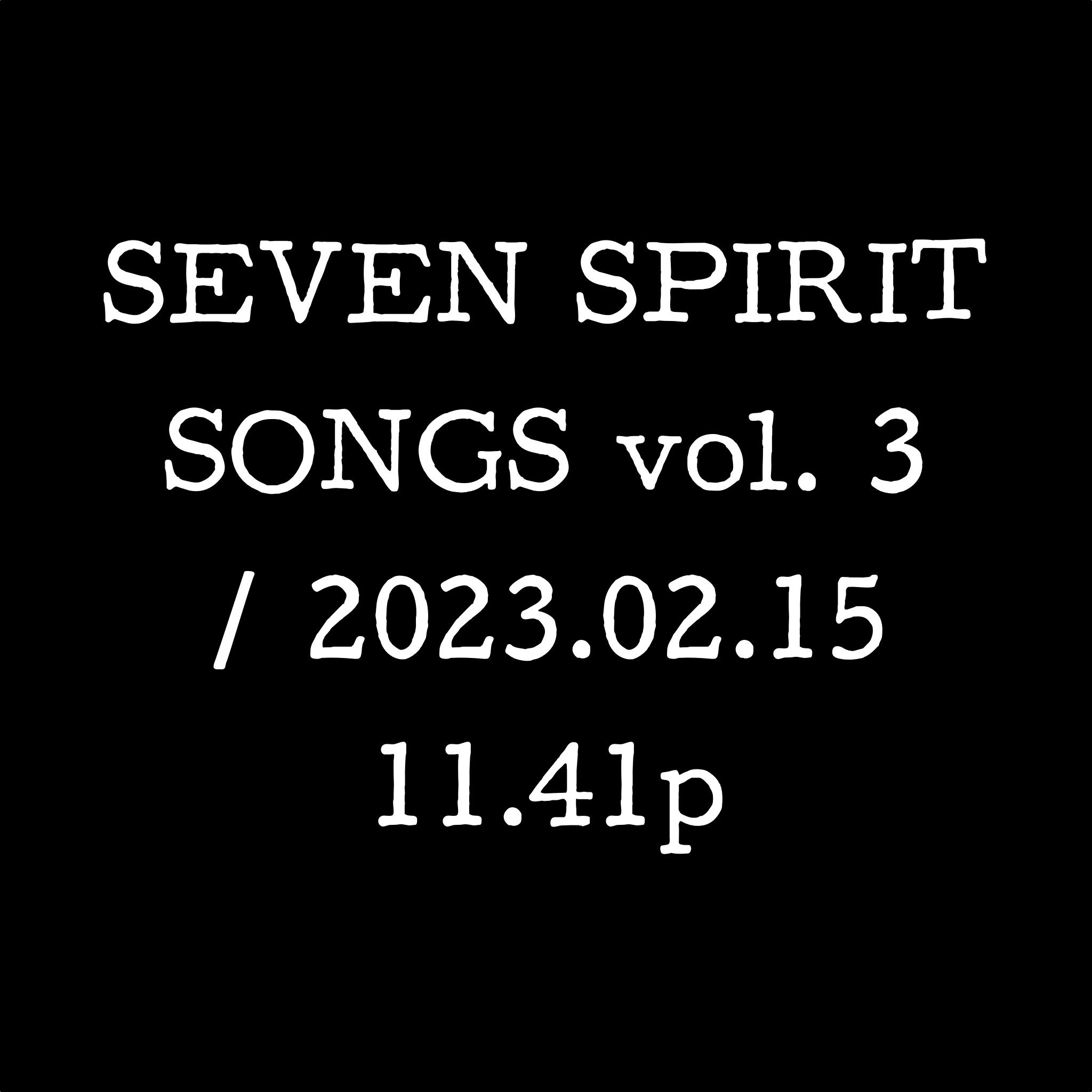 SEVEN SPIRIT SONGS vol. 3 / 2023.02.15 11.41p
