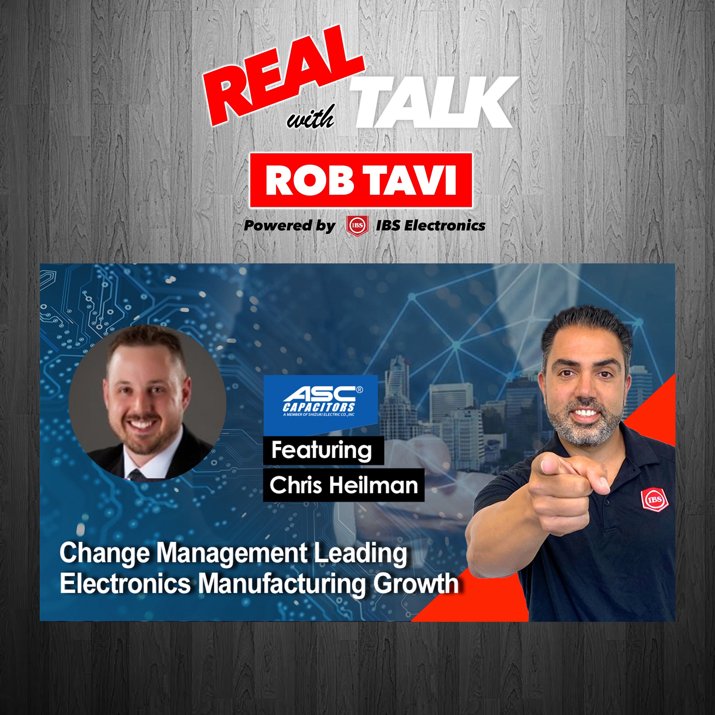 Change Management Leading Electronics Manufacturing Growth | Real Talk Ft. Chris Heilman, ASC Capacitor | Episode 39