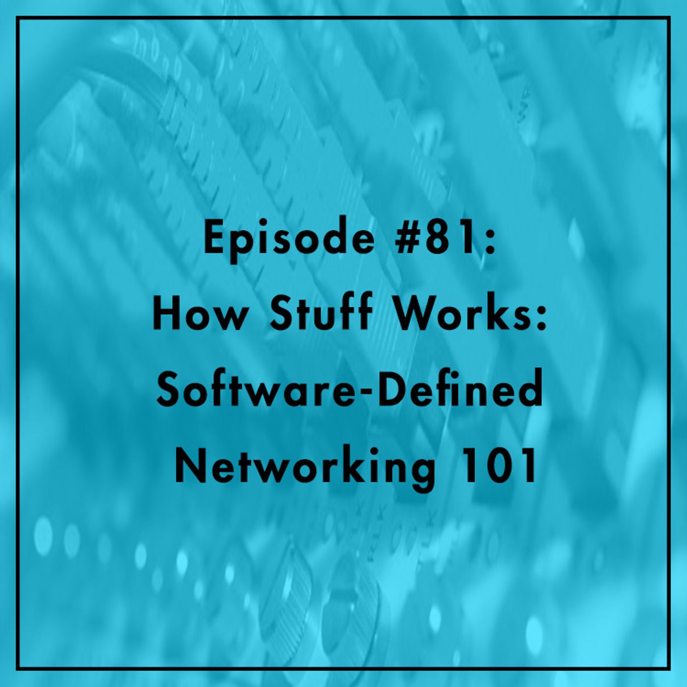 #81: How Stuff Works: Software-Defined Networking 101 episode artwork