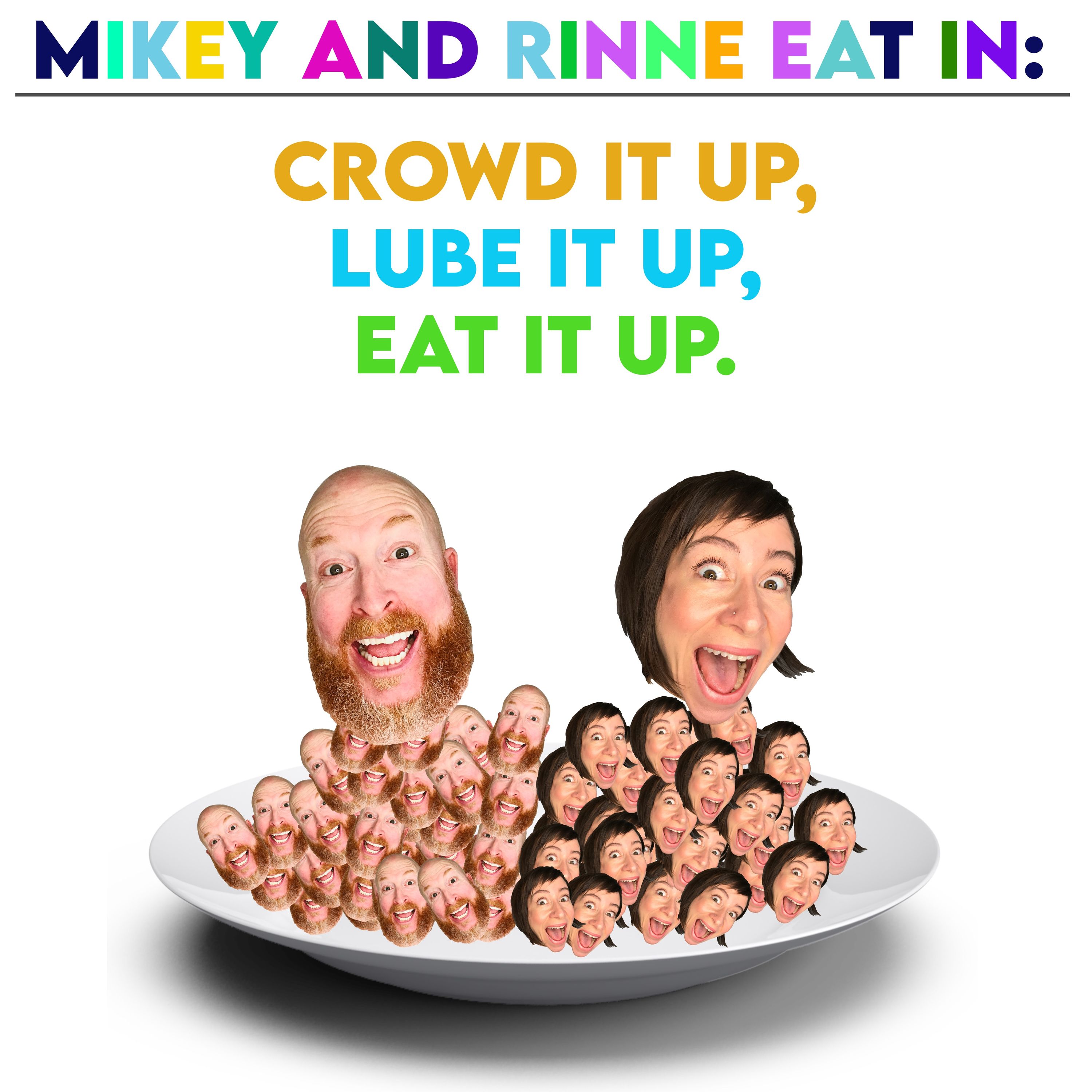 Crowd it up, Lube it up, Eat it up.