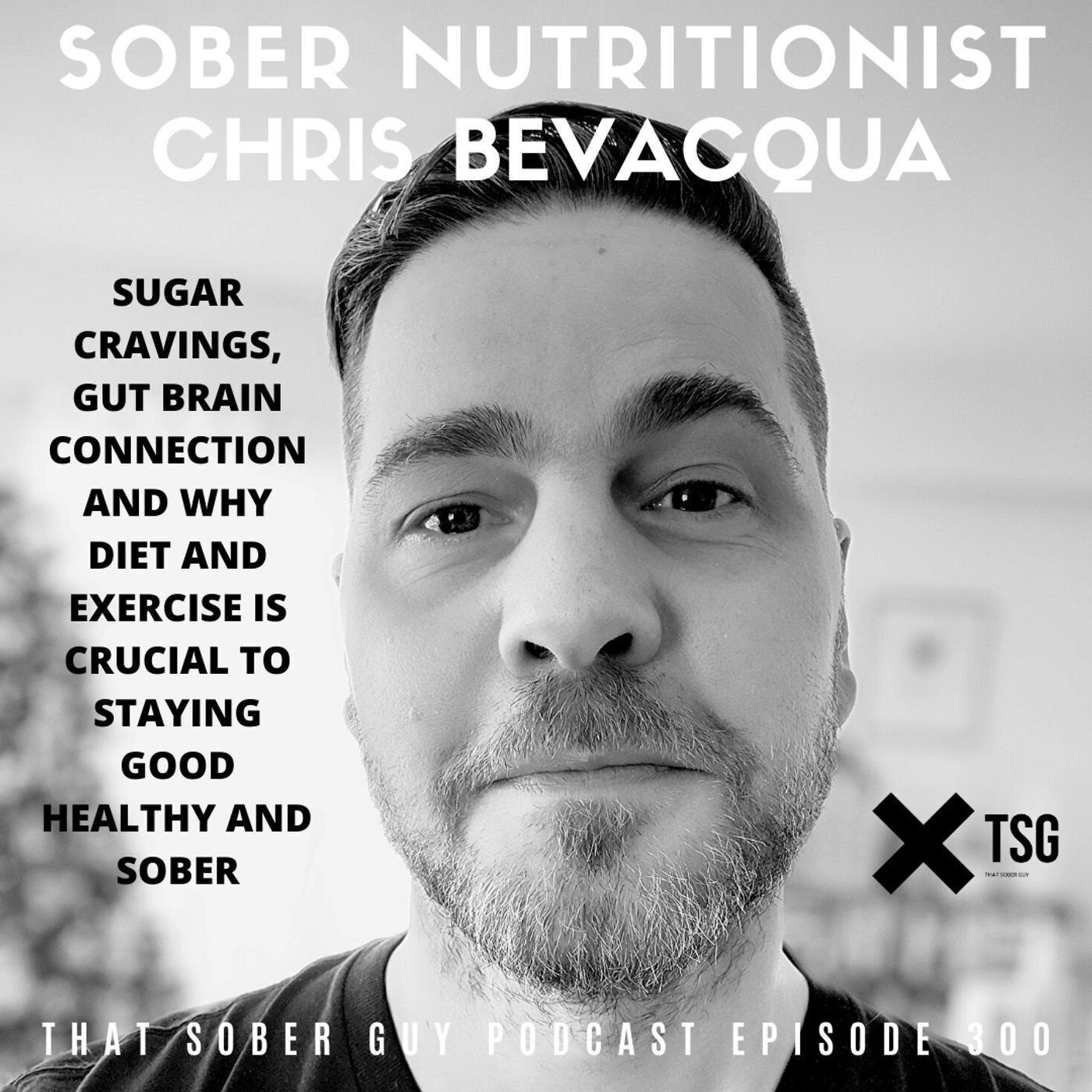 TSG Ep300 - Sugar Cravings, Gut Brain Connection and Why Diet and Exercise is Crucial to Staying Good, Healthy and Sober with Nutritionist Chris Bevacqua episode artwork