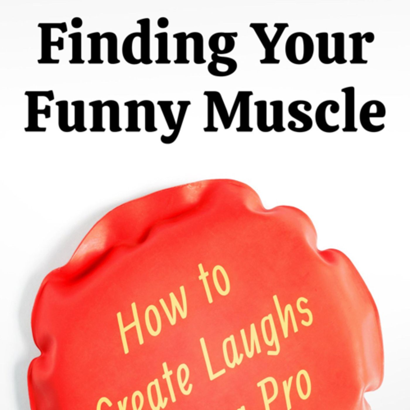 Finding Your Funny Muscles (How to Create Laughs Like a Pro) by Mike Lukas