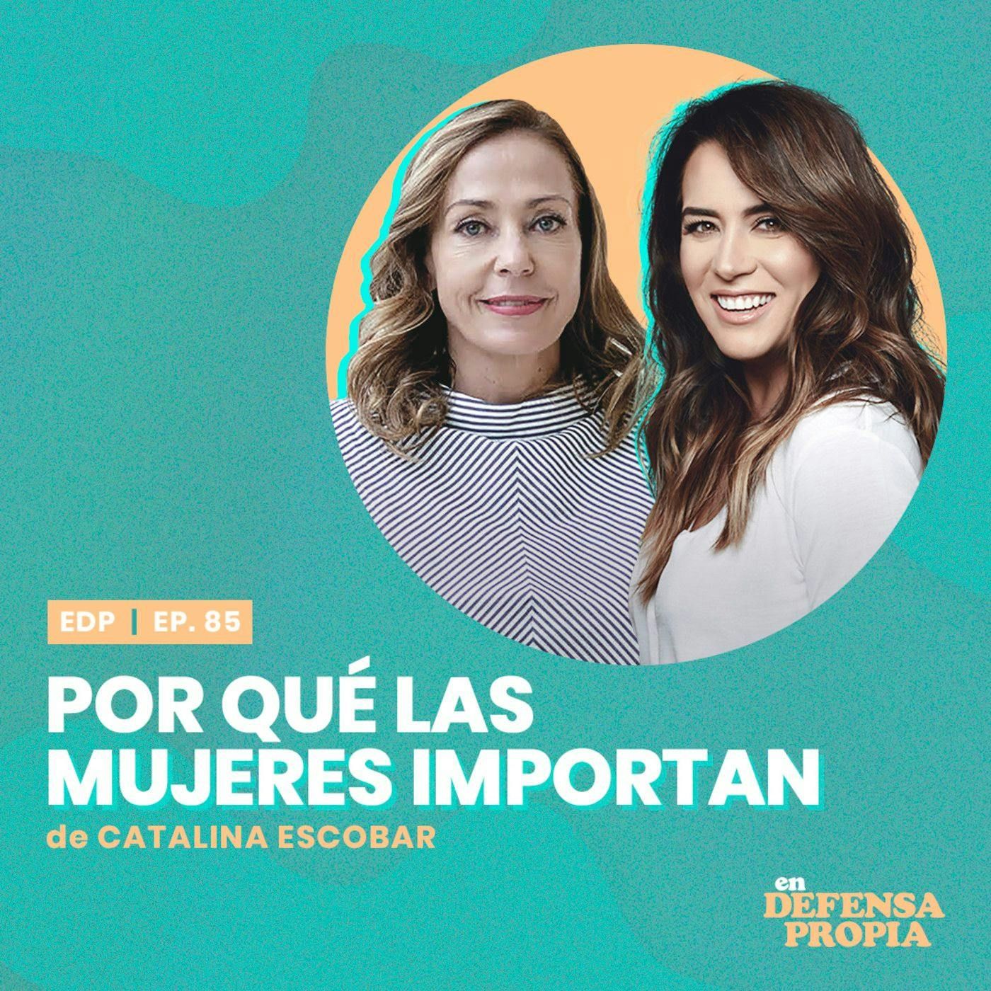 Por qué las mujeres importan con Catalina Escobar | En Defensa Propia #85 - Erika de la Vega