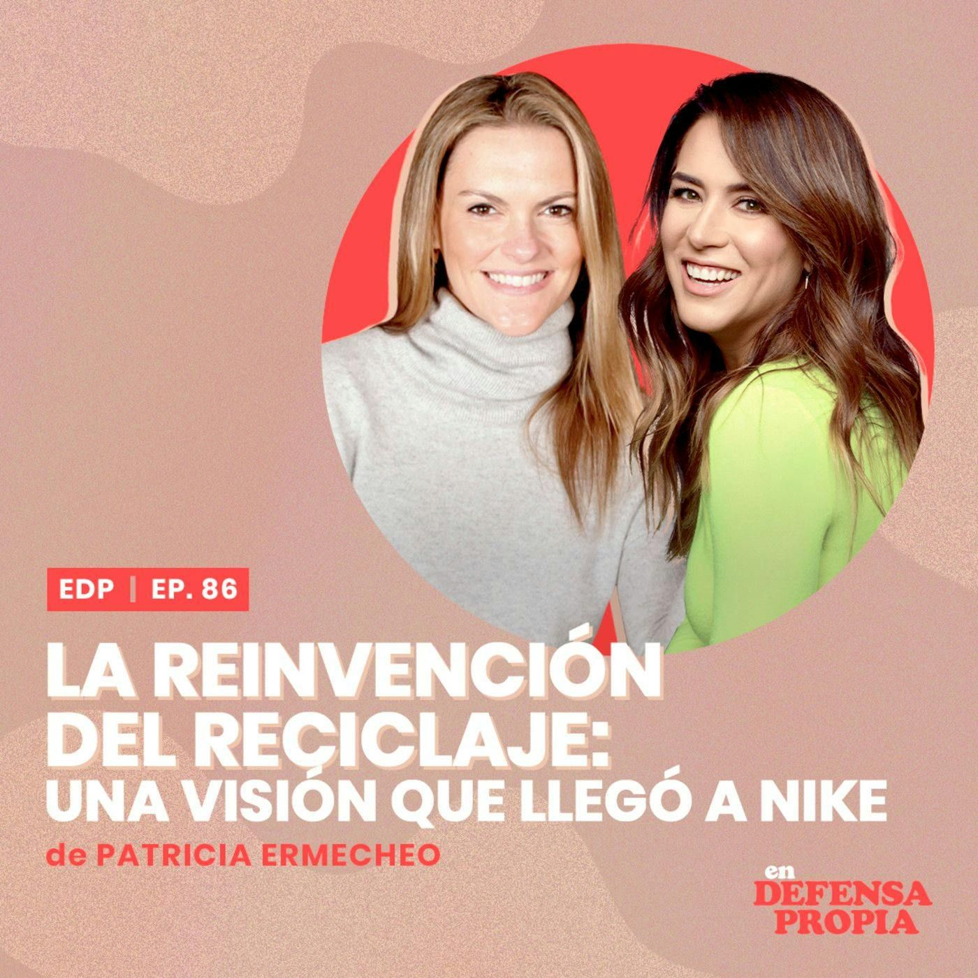 La reinvención del reciclaje: una visión que llegó a Nike de Patricia Ermecheo | En Defensa Propia #86 -Erika de la Vega