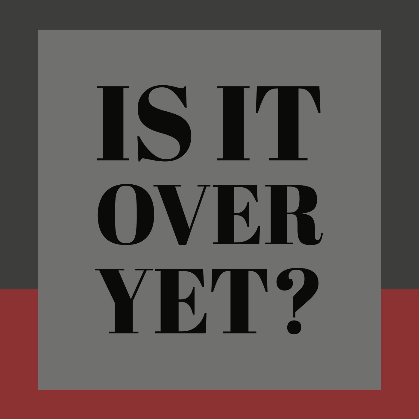 Is It Over Yet?