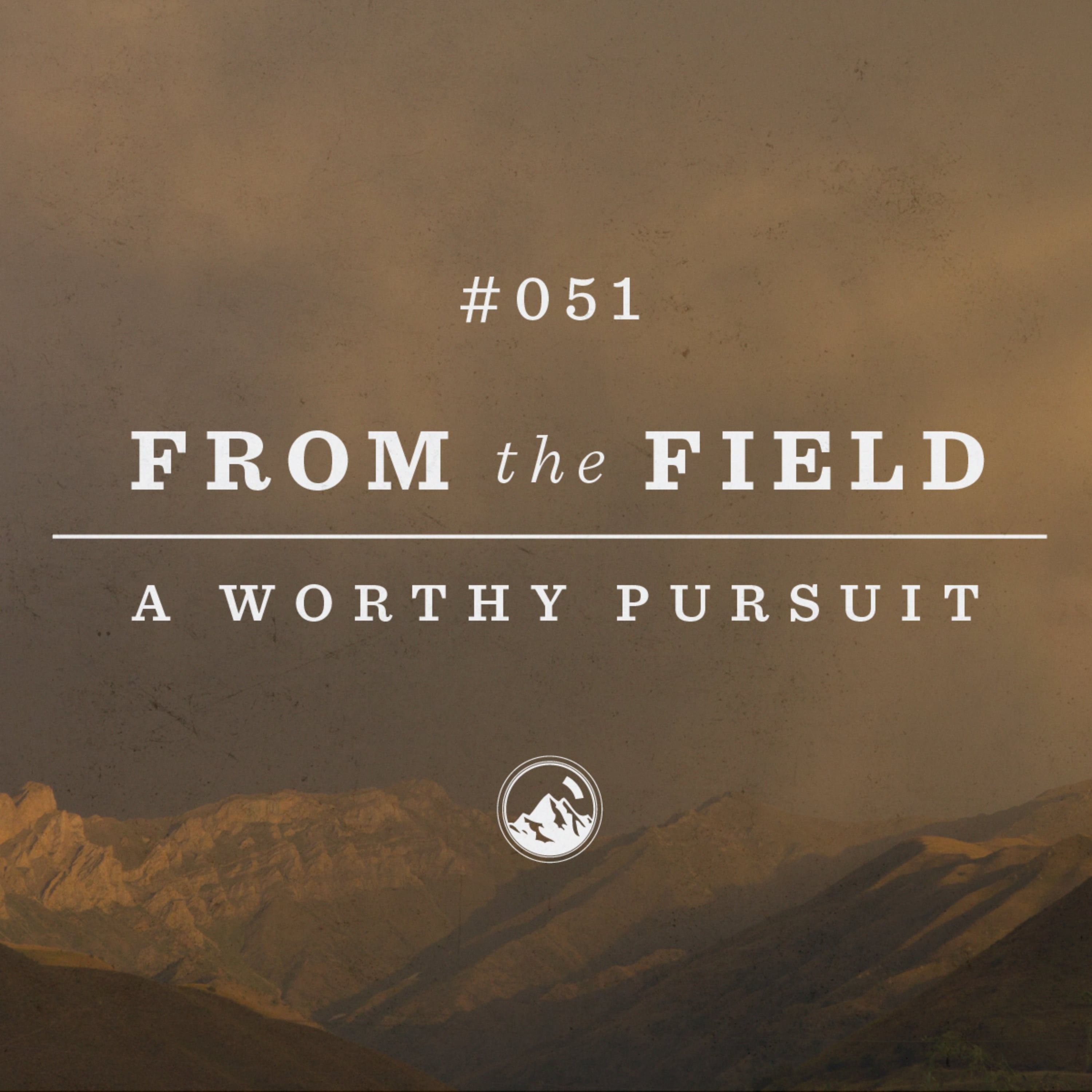 #051 From the Field: A Worthy Pursuit
