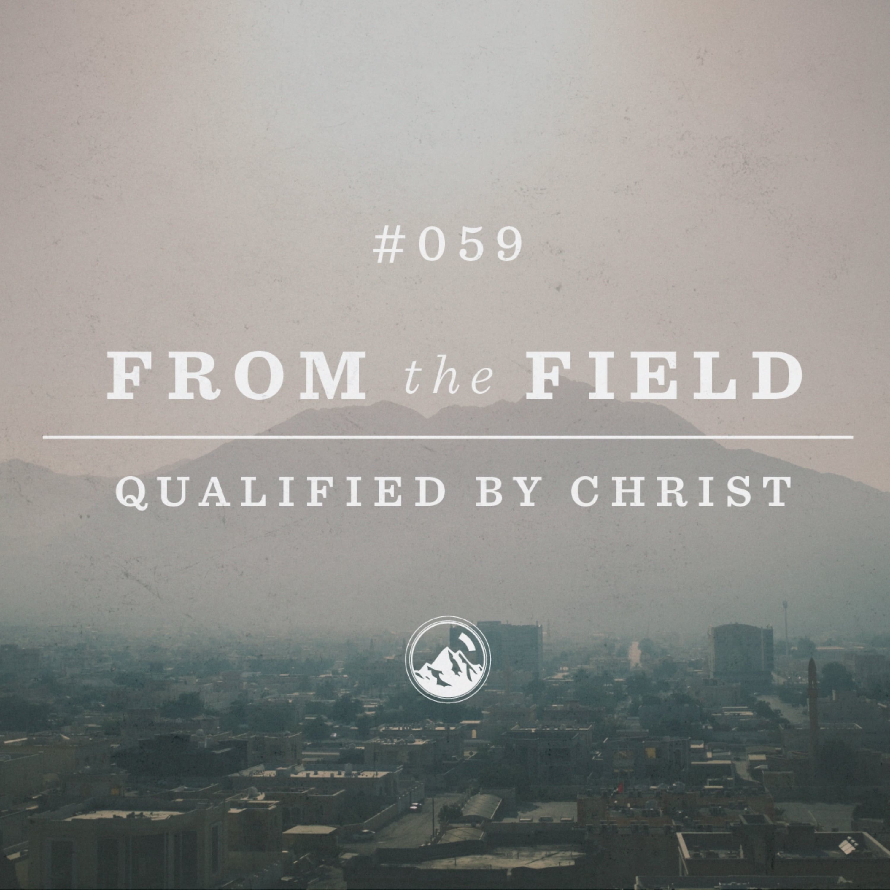 #059 From the Field: Qualified by Christ