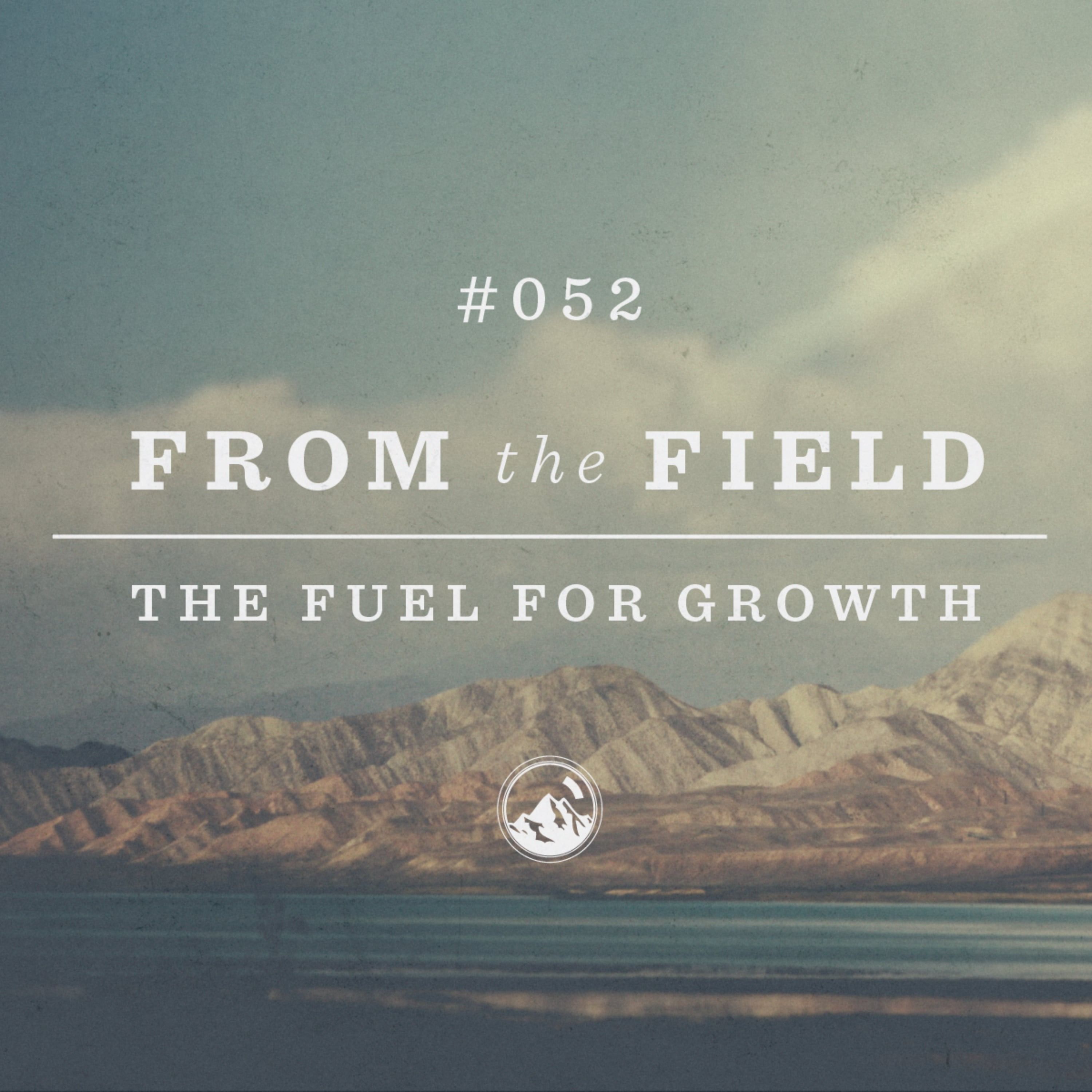 #052 From the Field: The Fuel for Growth